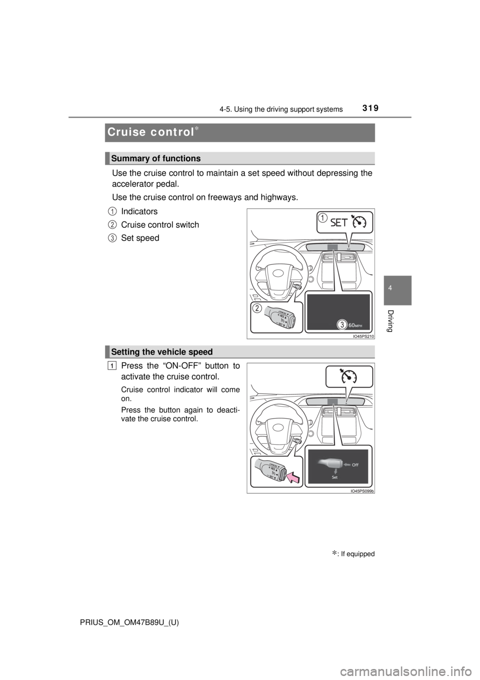 TOYOTA PRIUS 2018  Owners Manual (in English) 319
PRIUS_OM_OM47B89U_(U)
4-5. Using the driving support systems
4
Driving
Cruise control∗
Use the cruise control to maintain a set speed without depressing the
accelerator pedal.
Use the cruise con