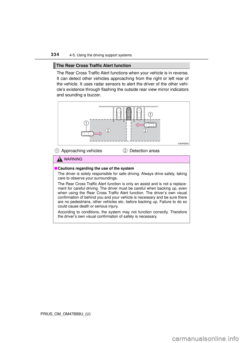 TOYOTA PRIUS 2018  Owners Manual (in English) 334
PRIUS_OM_OM47B89U_(U)
4-5. Using the driving support systems
The Rear Cross Traffic Alert functions when your vehicle is in reverse.
It can detect other vehicles approaching from the right or left