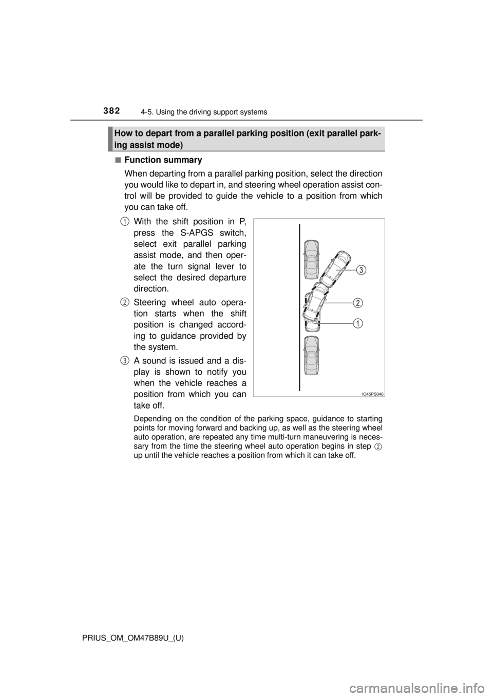 TOYOTA PRIUS 2018 Owners Manual (in English) 382
PRIUS_OM_OM47B89U_(U)
4-5. Using the driving support systems
■Function summary
When departing from a parallel parking position, select the direction
you would like to depart in, and steering whe TOYOTA PRIUS 2018 Owners Manual (in English) 382
PRIUS_OM_OM47B89U_(U)
4-5. Using the driving support systems
■Function summary
When departing from a parallel parking position, select the direction
you would like to depart in, and steering whe