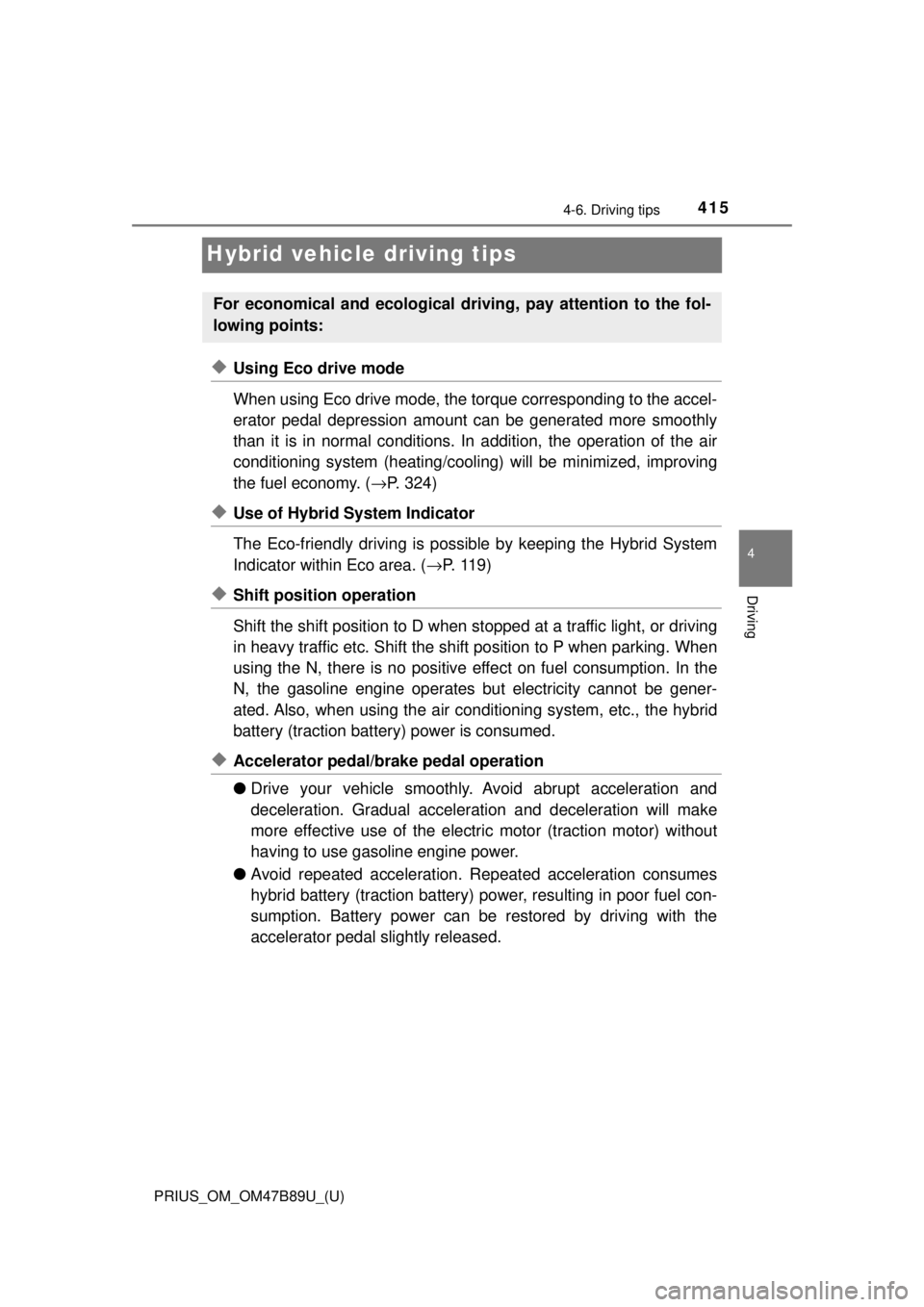 TOYOTA PRIUS 2018  Owners Manual (in English) 415
PRIUS_OM_OM47B89U_(U)
4-6. Driving tips
4
Driving
Hybrid vehicle driving tips
◆Using Eco drive mode
When using Eco drive mode, the torque corresponding to the accel-
erator pedal depression amou