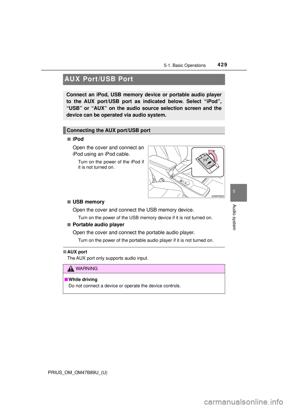 TOYOTA PRIUS 2018  Owners Manual (in English) 429
PRIUS_OM_OM47B89U_(U)
5-1. Basic Operations
5
Audio system
AUX Port/USB Port
■iPod
Open the cover and connect an
iPod using an iPod cable.
Turn on the power of the iPod if
it is not turned on.
