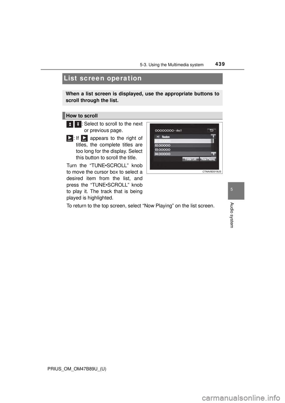 TOYOTA PRIUS 2018  Owners Manual (in English) 439
PRIUS_OM_OM47B89U_(U)
5-3. Using the Multimedia system
5
Audio system
List screen operation
  : Select to scroll to the nextor previous page.
: If   appears to the right of titles, the complete ti