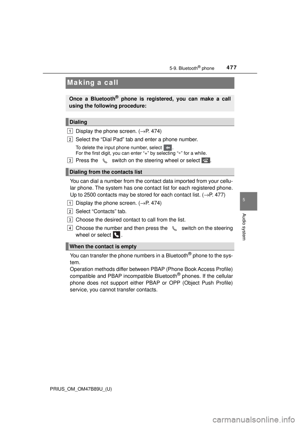 TOYOTA PRIUS 2018  Owners Manual (in English) 477
PRIUS_OM_OM47B89U_(U)
5-9. Bluetooth® phone
5
Audio system
Making a call
Display the phone screen. (→P. 474)
Select the “Dial Pad” tab and enter a phone number.
To delete the input phone nu