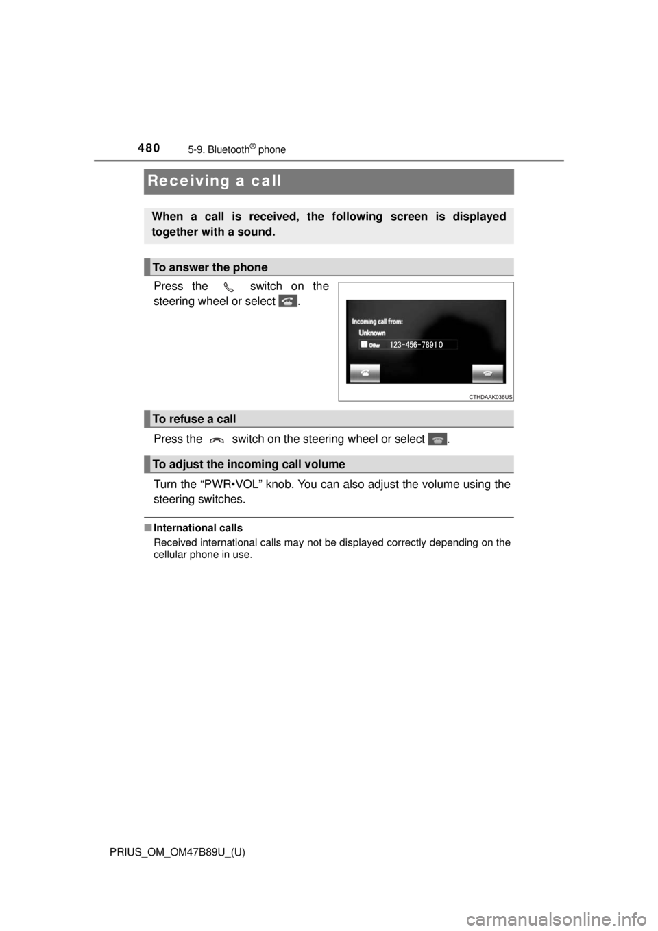TOYOTA PRIUS 2018  Owners Manual (in English) 480
PRIUS_OM_OM47B89U_(U)
5-9. Bluetooth® phone
Receiving a call
Press the   switch on the
steering wheel or select  .
Press the   switch on the steering wheel or select  .
Turn the “PWR•VOL” k