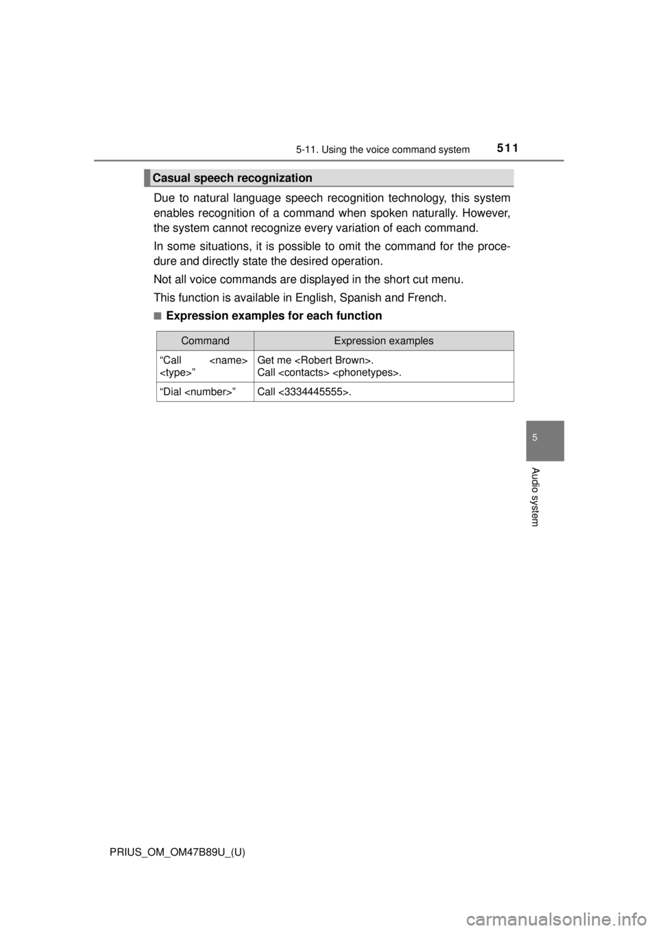 TOYOTA PRIUS 2018 Owners Manual (in English) PRIUS_OM_OM47B89U_(U)
5115-11. Using the voice command system
5
Audio system
Due to natural language speech recognition technology, this system
enables recognition of a command when spoken naturally. TOYOTA PRIUS 2018 Owners Manual (in English) PRIUS_OM_OM47B89U_(U)
5115-11. Using the voice command system
5
Audio system
Due to natural language speech recognition technology, this system
enables recognition of a command when spoken naturally.