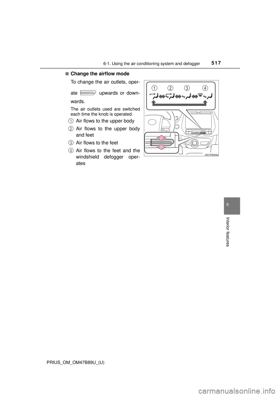 TOYOTA PRIUS 2018 Owners Manual (in English) PRIUS_OM_OM47B89U_(U)
5176-1. Using the air conditioning system and defogger
6
Interior features
■Change the airflow mode
To change the air outlets, oper-
ate upwards or down-
wards.
The air outle TOYOTA PRIUS 2018 Owners Manual (in English) PRIUS_OM_OM47B89U_(U)
5176-1. Using the air conditioning system and defogger
6
Interior features
■Change the airflow mode
To change the air outlets, oper-
ate upwards or down-
wards.
The air outle