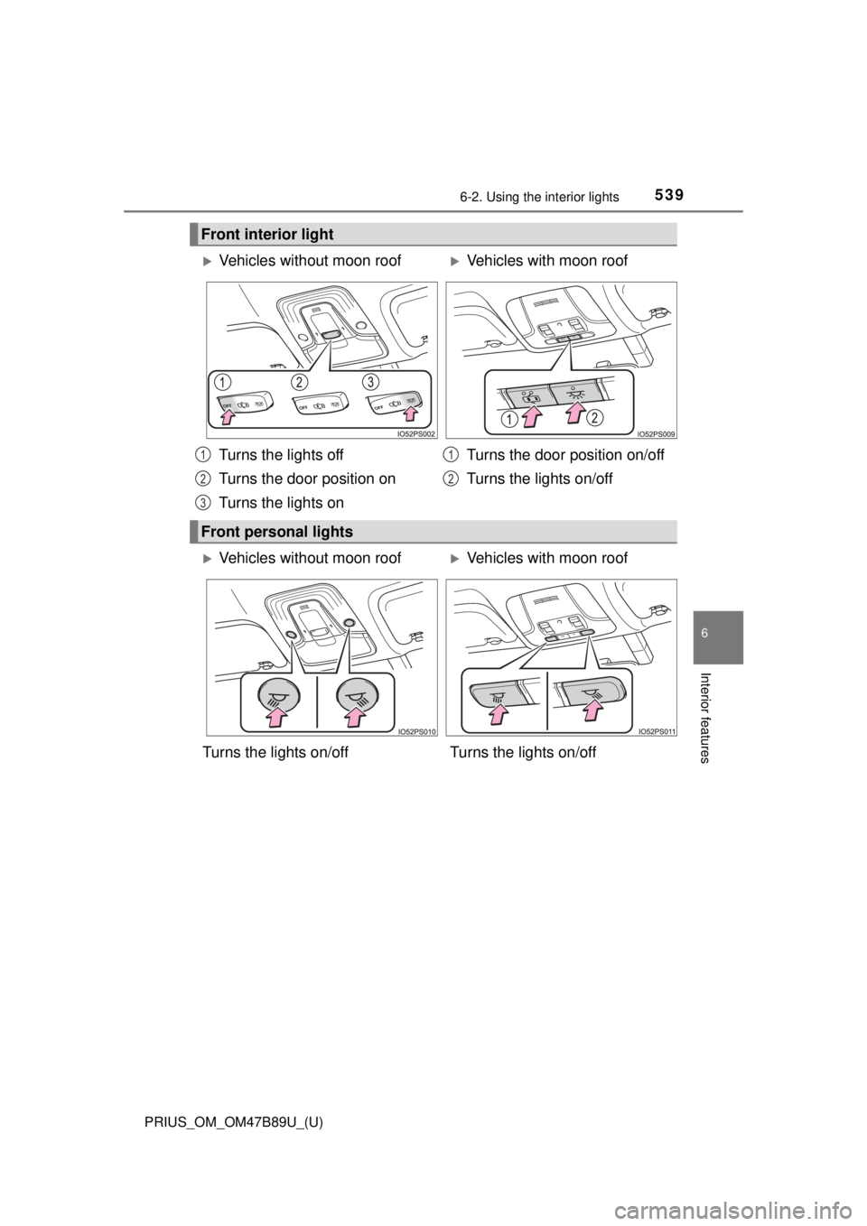 TOYOTA PRIUS 2018  Owners Manual (in English) PRIUS_OM_OM47B89U_(U)
5396-2. Using the interior lights
6
Interior features
Front interior light
Vehicles without moon roofVehicles with moon roof
Turns the lights off
Turns the door position on