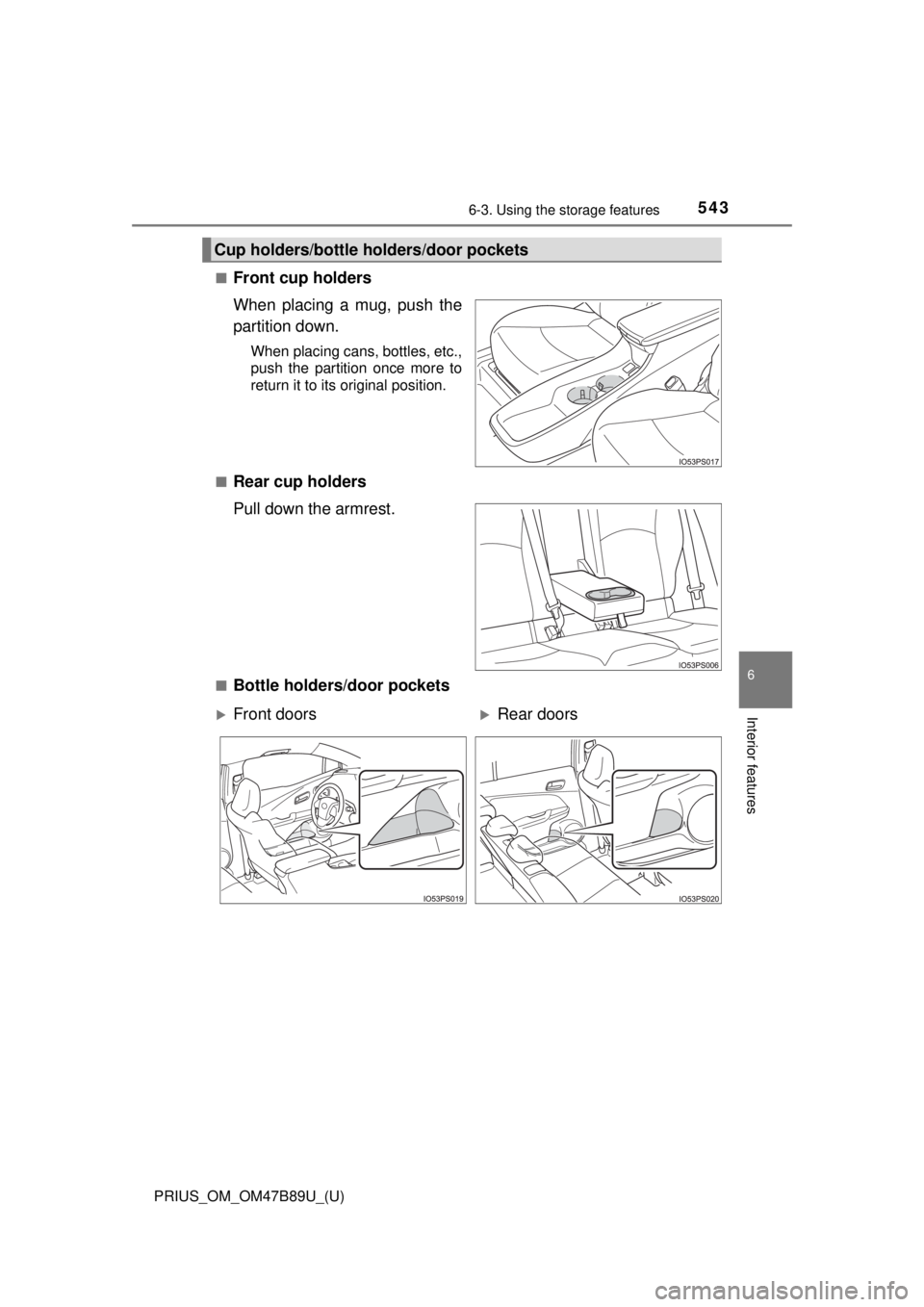 TOYOTA PRIUS 2018  Owners Manual (in English) PRIUS_OM_OM47B89U_(U)
5436-3. Using the storage features
6
Interior features
■Front cup holders
When placing a mug, push the
partition down.
When placing cans, bottles, etc.,
push the partition once