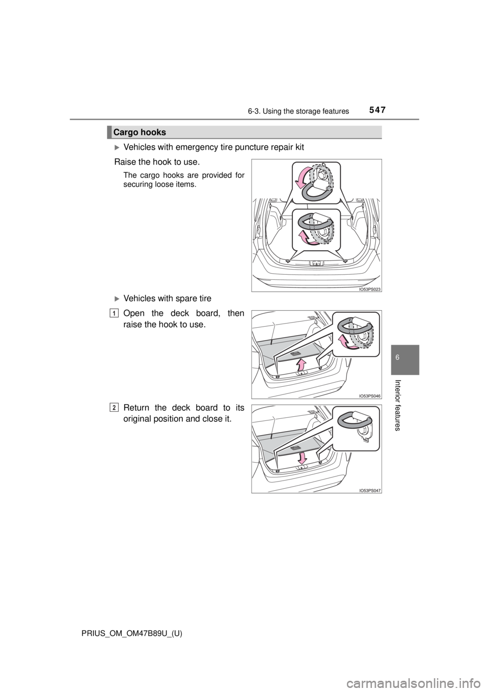TOYOTA PRIUS 2018  Owners Manual (in English) PRIUS_OM_OM47B89U_(U)
5476-3. Using the storage features
6
Interior features
Vehicles with emergency tire puncture repair kit
Raise the hook to use.
The cargo hooks are provided for
securing loose 