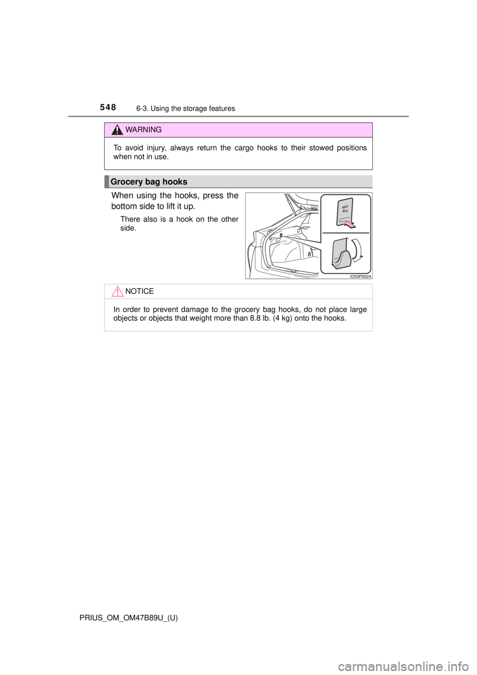 TOYOTA PRIUS 2018  Owners Manual (in English) 548
PRIUS_OM_OM47B89U_(U)
6-3. Using the storage features
When using the hooks, press the
bottom side to lift it up.
There also is a hook on the other
side.
WARNING
To avoid injury, always return the 