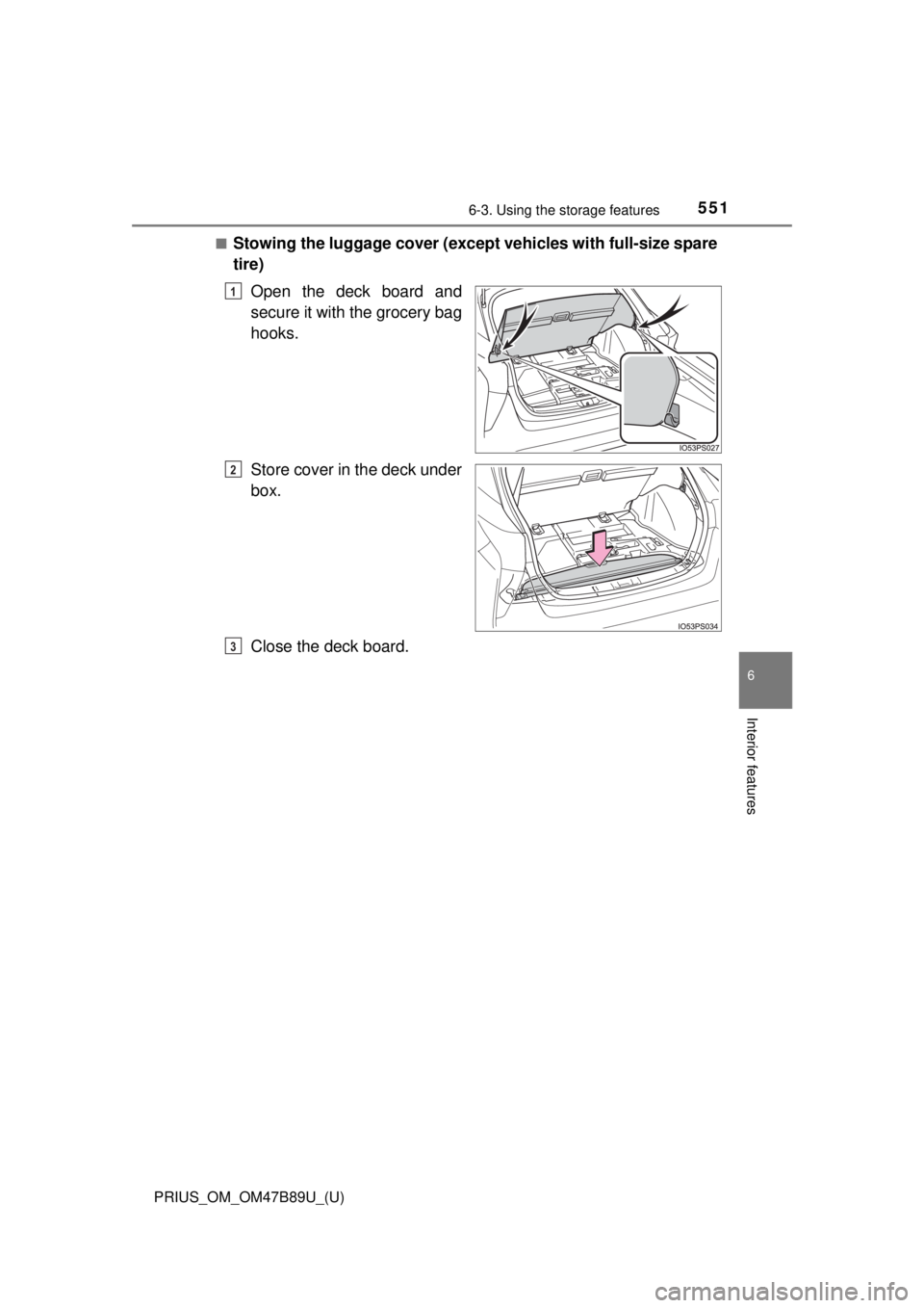 TOYOTA PRIUS 2018 Owners Manual (in English) PRIUS_OM_OM47B89U_(U)
5516-3. Using the storage features
6
Interior features
■Stowing the luggage cover (except vehicles with full-size spare
tire)Open the deck board and
secure it with the grocery TOYOTA PRIUS 2018 Owners Manual (in English) PRIUS_OM_OM47B89U_(U)
5516-3. Using the storage features
6
Interior features
■Stowing the luggage cover (except vehicles with full-size spare
tire)Open the deck board and
secure it with the grocery