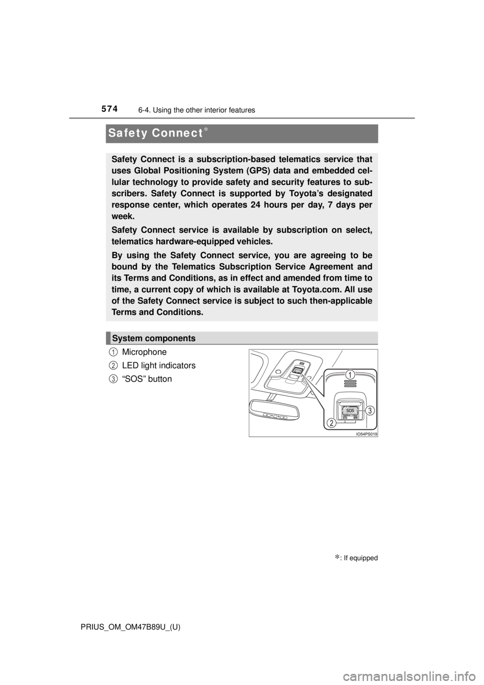 TOYOTA PRIUS 2018 Owners Manual (in English) 574
PRIUS_OM_OM47B89U_(U)
6-4. Using the other interior features
Safety Connect∗
Microphone
LED light indicators
“SOS” button
∗: If equipped
Safety Connect is a subscripti on-based telematics TOYOTA PRIUS 2018 Owners Manual (in English) 574
PRIUS_OM_OM47B89U_(U)
6-4. Using the other interior features
Safety Connect∗
Microphone
LED light indicators
“SOS” button
∗: If equipped
Safety Connect is a subscripti on-based telematics