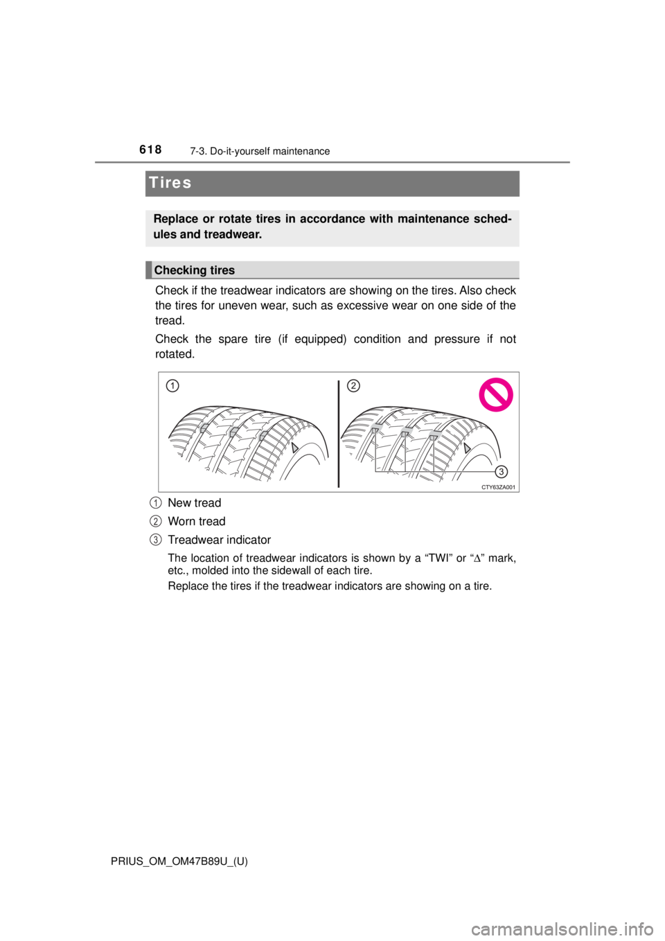 TOYOTA PRIUS 2018 Owners Manual (in English) 618
PRIUS_OM_OM47B89U_(U)
7-3. Do-it-yourself maintenance
Tires
Check if the treadwear indicators are showing on the tires. Also check
the tires for uneven wear, such as excessive wear on one side of TOYOTA PRIUS 2018 Owners Manual (in English) 618
PRIUS_OM_OM47B89U_(U)
7-3. Do-it-yourself maintenance
Tires
Check if the treadwear indicators are showing on the tires. Also check
the tires for uneven wear, such as excessive wear on one side of