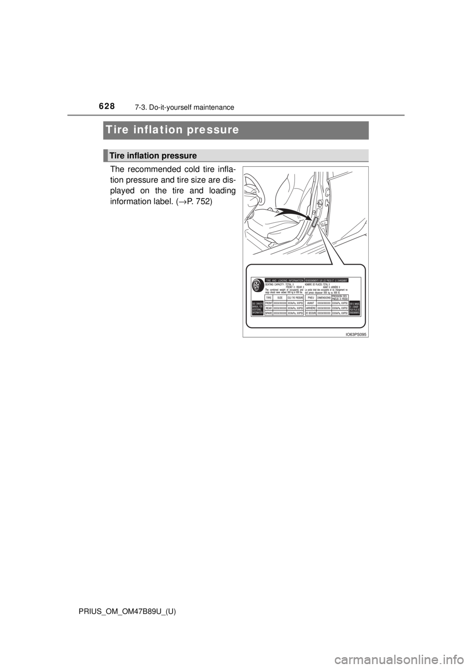TOYOTA PRIUS 2018  Owners Manual (in English) 628
PRIUS_OM_OM47B89U_(U)
7-3. Do-it-yourself maintenance
Tire inflation pressure
The recommended cold tire infla-
tion pressure and tire size are dis-
played on the tire and loading
information label