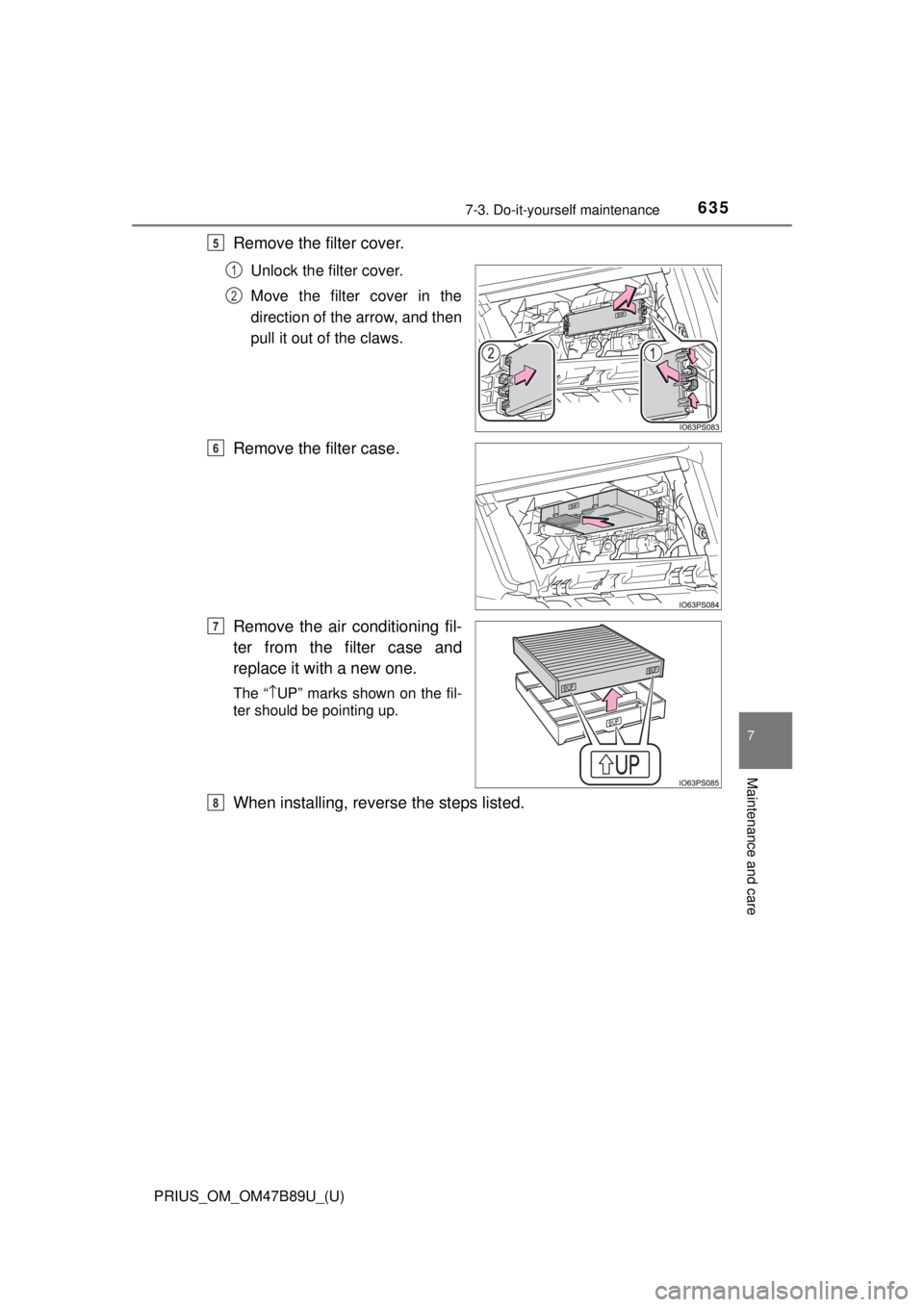 TOYOTA PRIUS 2018  Owners Manual (in English) PRIUS_OM_OM47B89U_(U)
6357-3. Do-it-yourself maintenance
7
Maintenance and care
Remove the filter cover.
Unlock the filter cover.
Move the filter cover in the
direction of the arrow, and then
pull it 