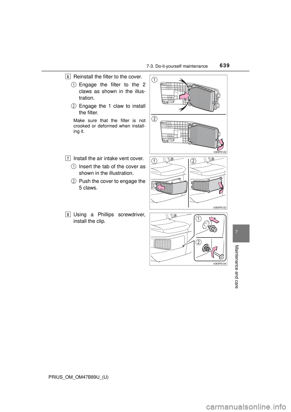 TOYOTA PRIUS 2018  Owners Manual (in English) PRIUS_OM_OM47B89U_(U)
6397-3. Do-it-yourself maintenance
7
Maintenance and care
Reinstall the filter to the cover. Engage the filter to the 2
claws as shown in the illus-
tration.
Engage the 1 claw to