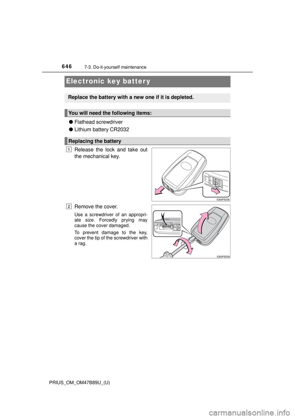 TOYOTA PRIUS 2018 Owners Manual (in English) 646
PRIUS_OM_OM47B89U_(U)
7-3. Do-it-yourself maintenance
Electronic key batter y
●Flathead screwdriver
● Lithium battery CR2032
Release the lock and take out
the mechanical key.
Remove the cover. TOYOTA PRIUS 2018 Owners Manual (in English) 646
PRIUS_OM_OM47B89U_(U)
7-3. Do-it-yourself maintenance
Electronic key batter y
●Flathead screwdriver
● Lithium battery CR2032
Release the lock and take out
the mechanical key.
Remove the cover.