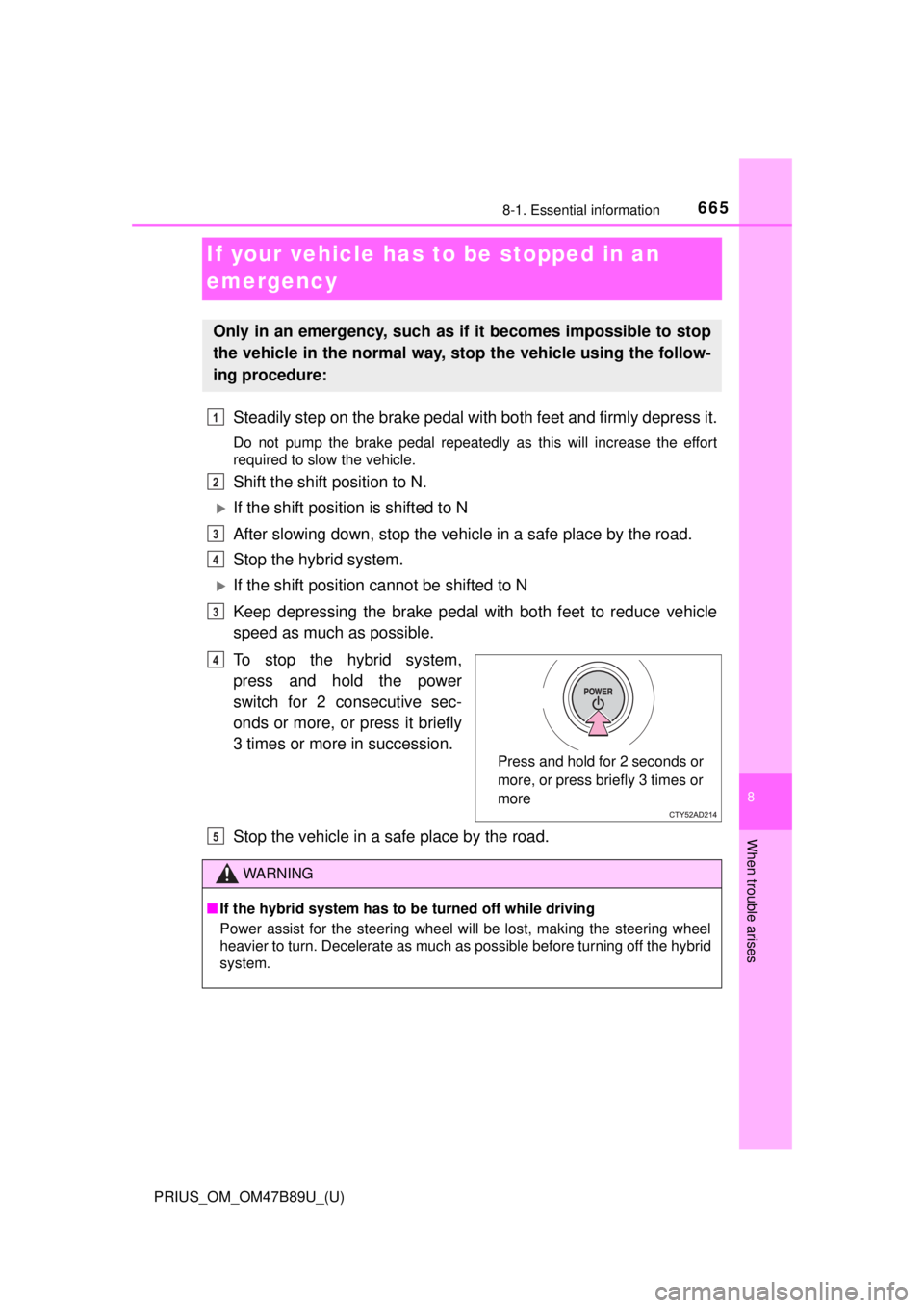 TOYOTA PRIUS 2018 Owners Manual (in English) 665
PRIUS_OM_OM47B89U_(U)
8
When trouble arises
8-1. Essential information
If your vehicle has to be stopped in an
emergency
Steadily step on the brake pedal with both feet and firmly depress it.
Do TOYOTA PRIUS 2018 Owners Manual (in English) 665
PRIUS_OM_OM47B89U_(U)
8
When trouble arises
8-1. Essential information
If your vehicle has to be stopped in an
emergency
Steadily step on the brake pedal with both feet and firmly depress it.
Do