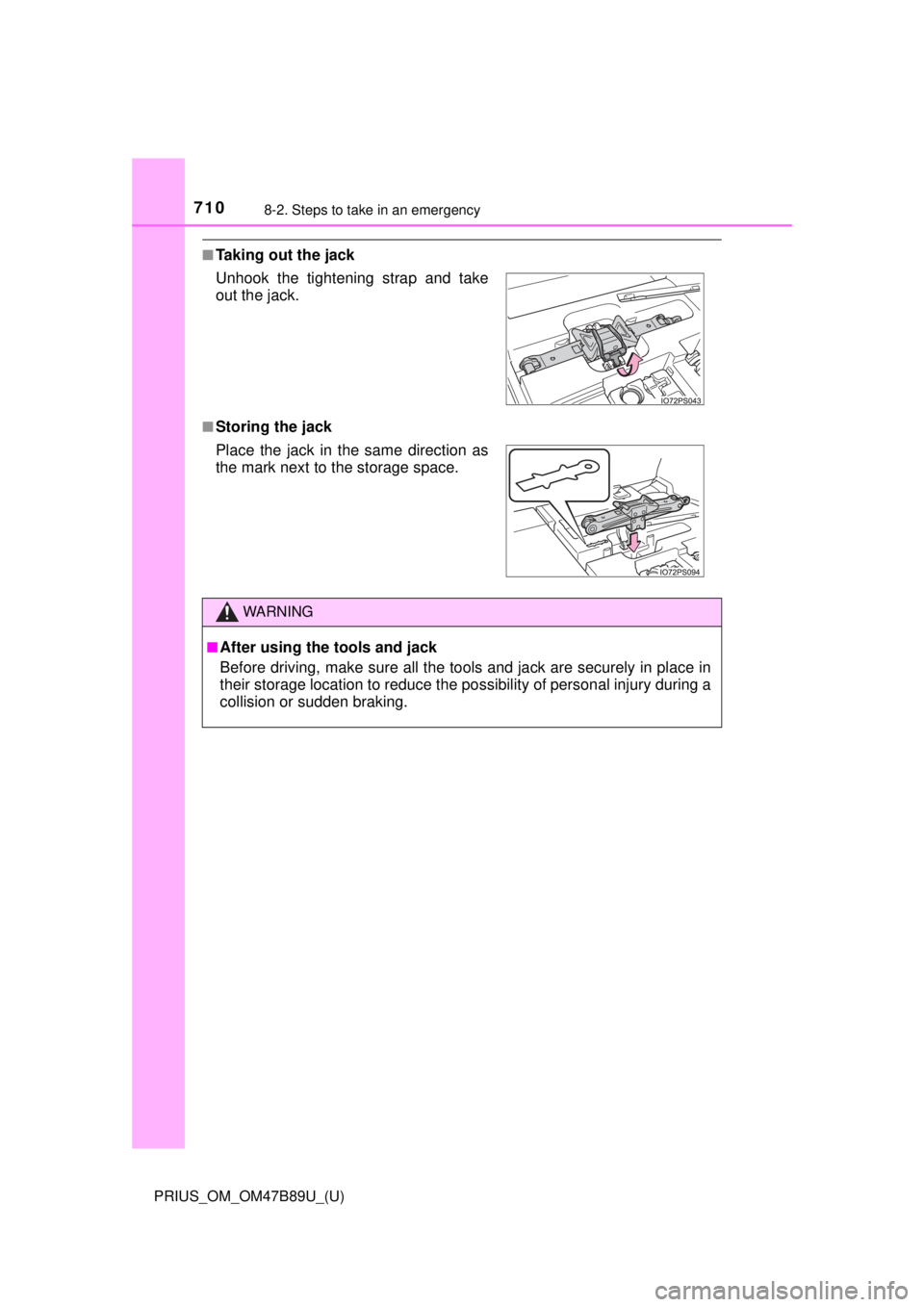 TOYOTA PRIUS 2018  Owners Manual (in English) 7108-2. Steps to take in an emergency
PRIUS_OM_OM47B89U_(U)
■Taking out the jack
■Storing the jack Unhook the tightening strap and take
out the jack.
Place the jack in the same direction as
the ma