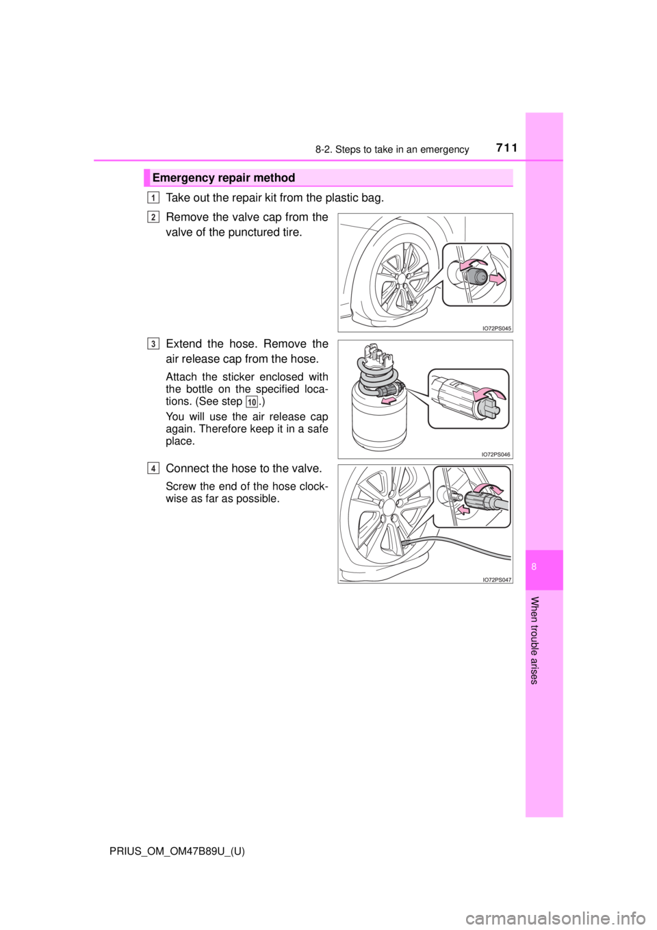 TOYOTA PRIUS 2018  Owners Manual (in English) 7118-2. Steps to take in an emergency
PRIUS_OM_OM47B89U_(U)
8
When trouble arises
Take out the repair kit from the plastic bag. 
Remove the valve cap from the
valve of the punctured tire.
Extend the h