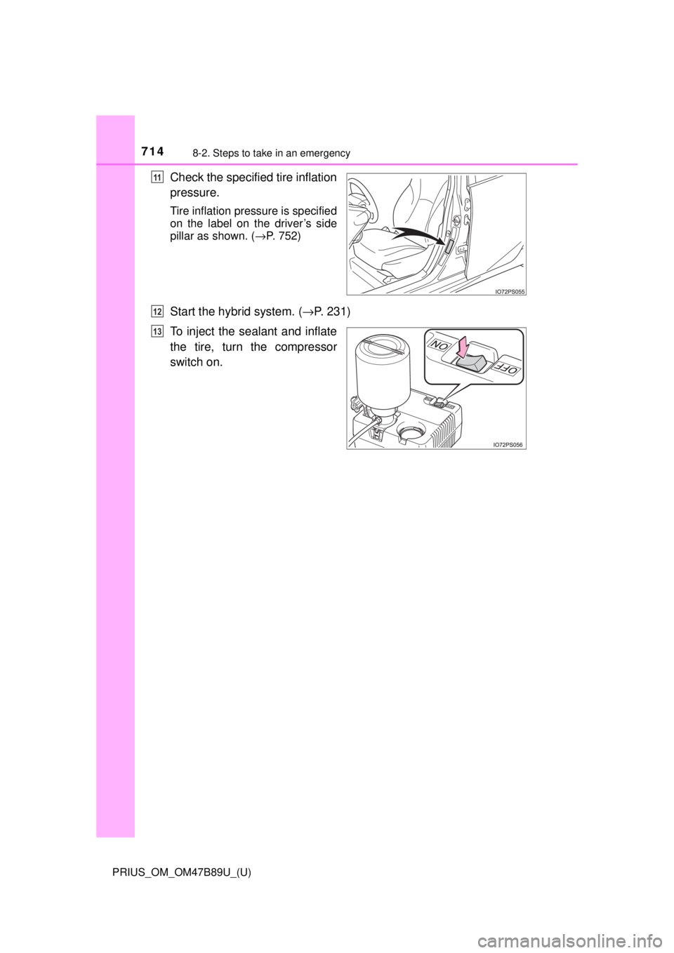 TOYOTA PRIUS 2018  Owners Manual (in English) 7148-2. Steps to take in an emergency
PRIUS_OM_OM47B89U_(U)
Check the specified tire inflation
pressure.
Tire inflation pressure is specified
on the label on the driver’s side
pillar as shown. (→P