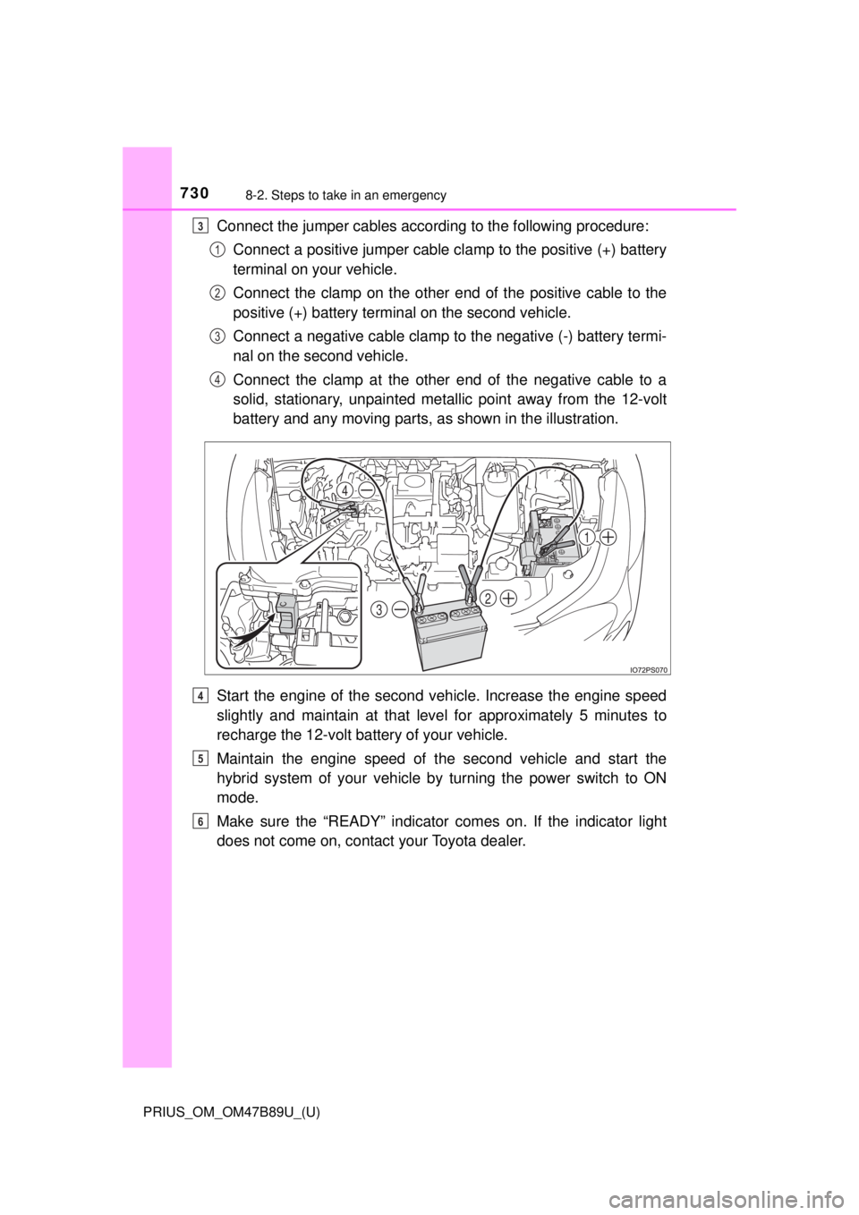 TOYOTA PRIUS 2018 Owners Manual (in English) 7308-2. Steps to take in an emergency
PRIUS_OM_OM47B89U_(U)
Connect the jumper cables according to the following procedure:Connect a positive jumper cable clamp to the positive (+) battery
terminal on TOYOTA PRIUS 2018 Owners Manual (in English) 7308-2. Steps to take in an emergency
PRIUS_OM_OM47B89U_(U)
Connect the jumper cables according to the following procedure:Connect a positive jumper cable clamp to the positive (+) battery
terminal on