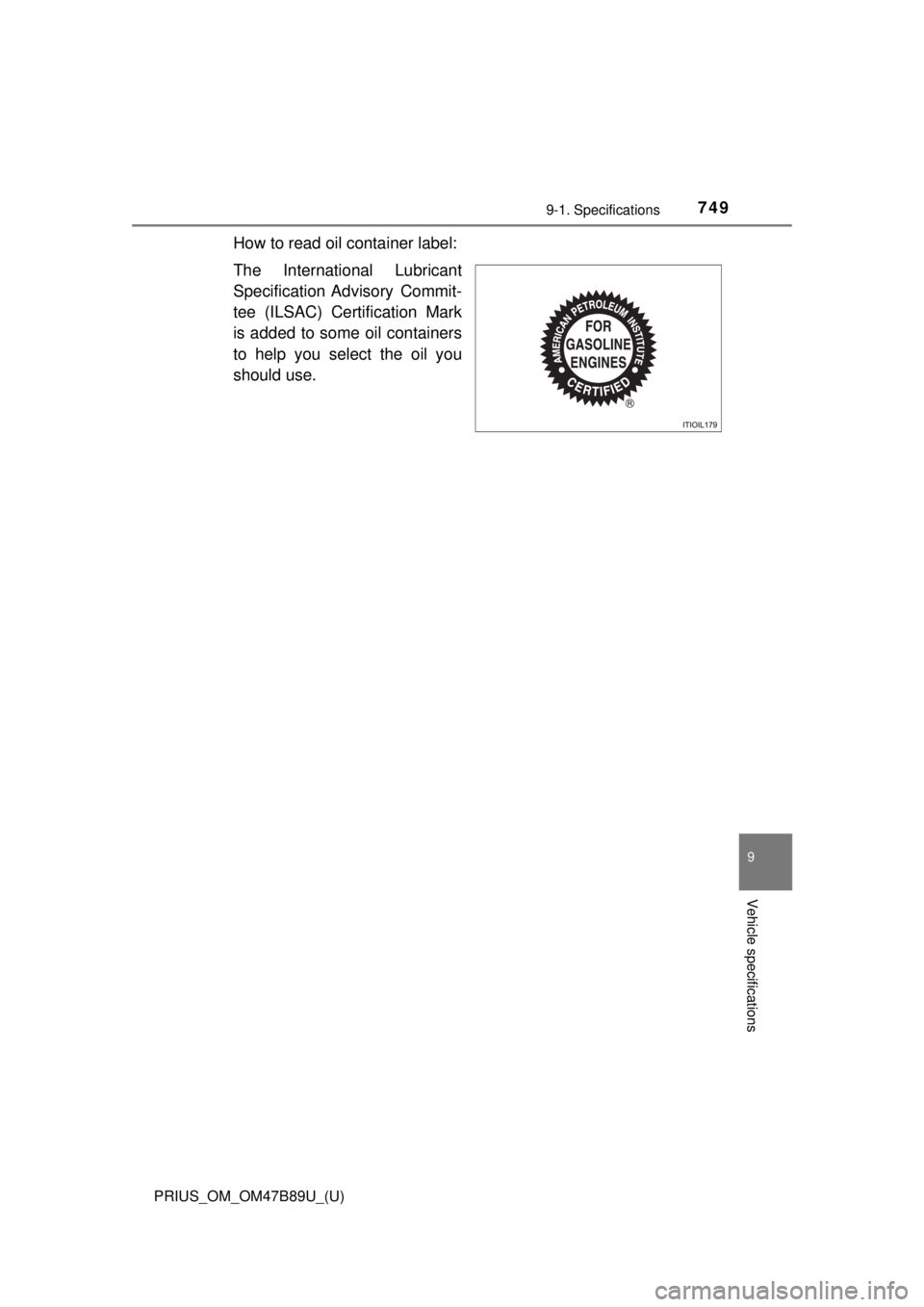 TOYOTA PRIUS 2018  Owners Manual (in English) PRIUS_OM_OM47B89U_(U)
7499-1. Specifications
9
Vehicle specifications
How to read oil container label:
The International Lubricant
Specification Advisory  Commit-
tee (ILSAC) Certification Mark
is add