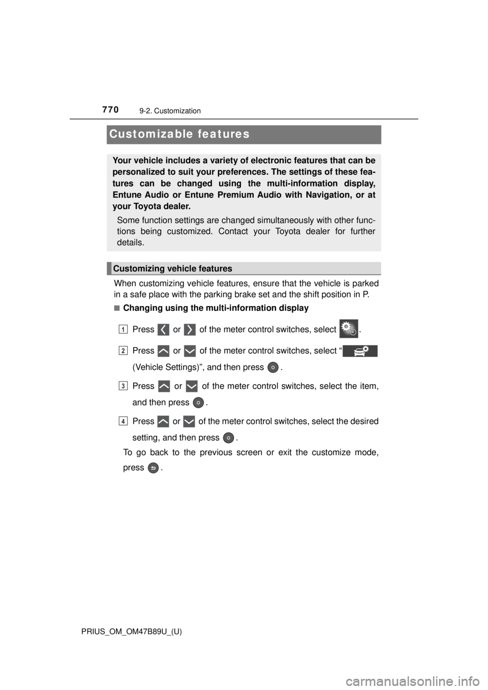 TOYOTA PRIUS 2018  Owners Manual (in English) 770
PRIUS_OM_OM47B89U_(U)
9-2. Customization
Customizable features
When customizing vehicle features, ensure that the vehicle is parked
in a safe place with the parking brake set and the shift positio