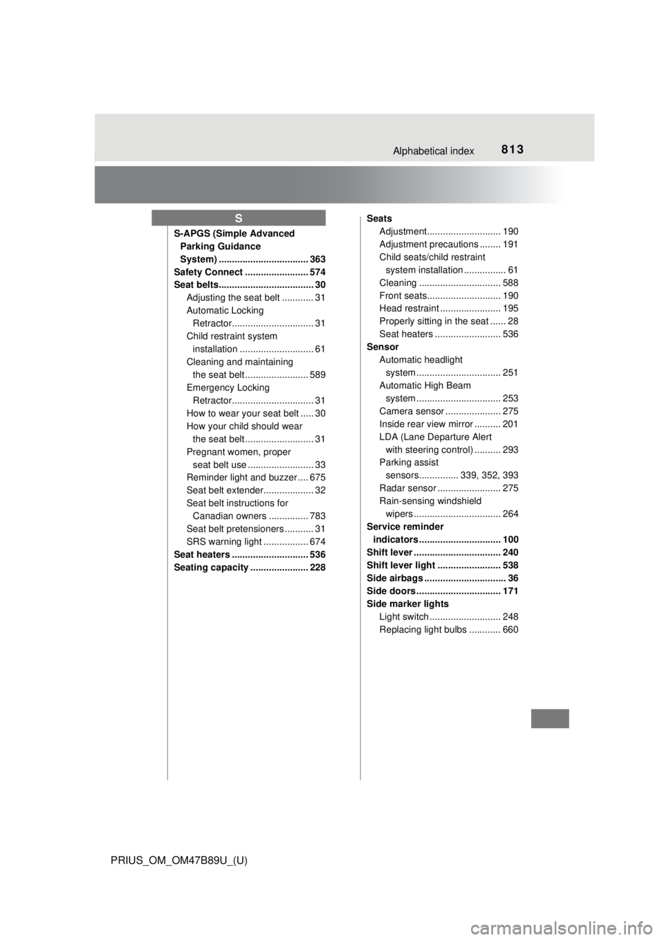 TOYOTA PRIUS 2018 Owners Manual (in English) 813Alphabetical index
PRIUS_OM_OM47B89U_(U)
S-APGS (Simple Advanced Parking Guidance
System) .................................. 363
Safety Connect ........................ 574
Seat belts............. TOYOTA PRIUS 2018 Owners Manual (in English) 813Alphabetical index
PRIUS_OM_OM47B89U_(U)
S-APGS (Simple Advanced Parking Guidance
System) .................................. 363
Safety Connect ........................ 574
Seat belts.............