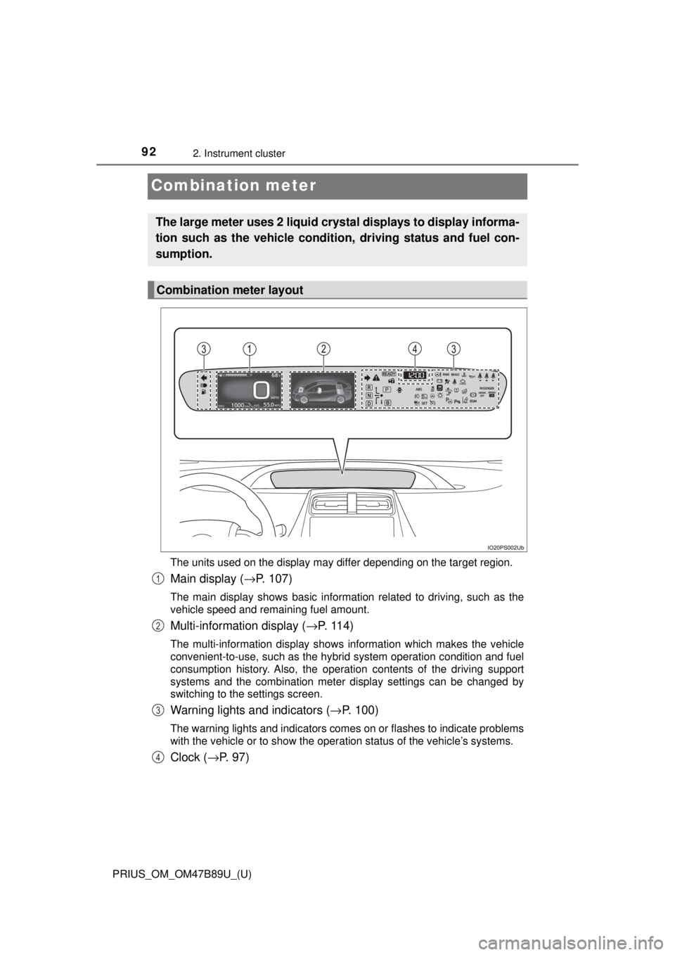 TOYOTA PRIUS 2018  Owners Manual (in English) 92
PRIUS_OM_OM47B89U_(U)
2. Instrument cluster
Combination meter
The units used on the display may differ depending on the target region.
Main display (→P. 107)
The main display shows basic informat