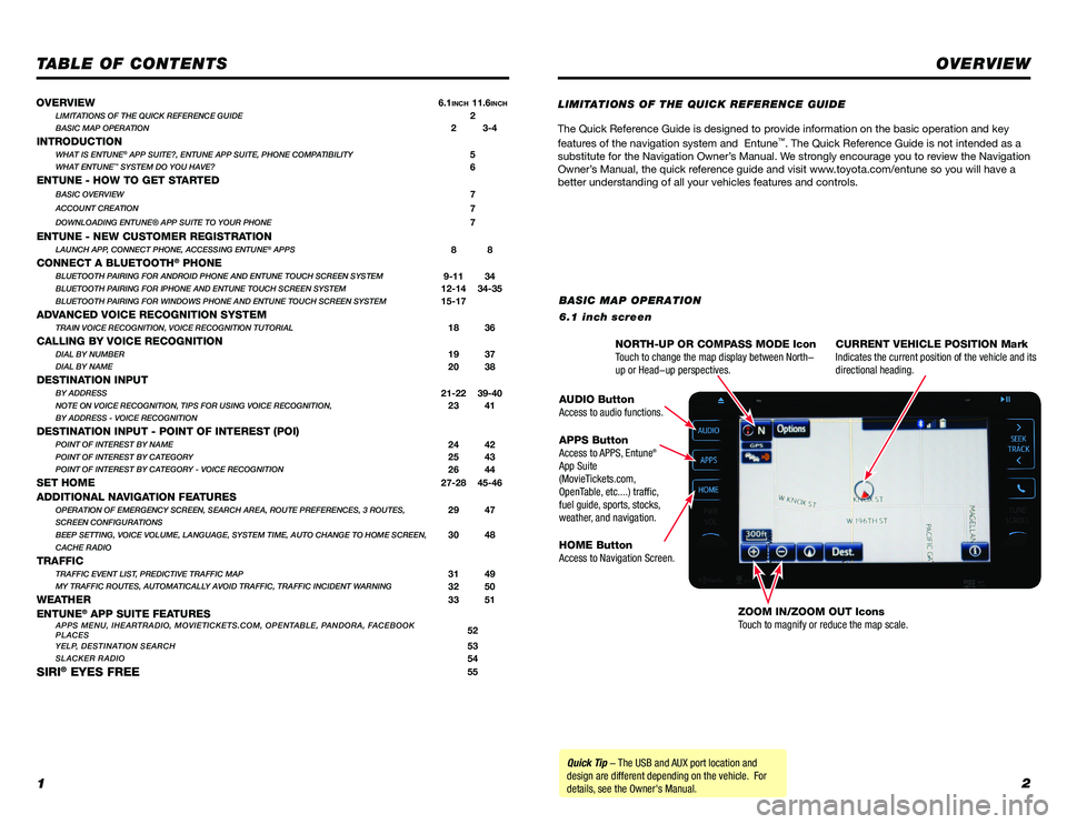 TOYOTA PRIUS 2018  Accessories, Audio & Navigation (in English) 12
TABLE OF CONTENTS
The Quick Reference Guide is designed to provide information on the basic operation and key 
features of the navigation system and  Entune™. The Quick Reference Guide is not int