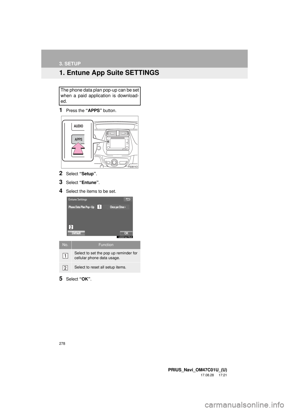 TOYOTA PRIUS 2018 Accessories, Audio & Navigation (in English) 278
PRIUS_Navi_OM47C01U_(U)
17.08.28 17:21
3. SETUP
1. Entune App Suite SETTINGS
1Press the “APPS” button.
2Select “Setup” .
3Select “Entune” .
4Select the items to be set.
5Select “ TOYOTA PRIUS 2018 Accessories, Audio & Navigation (in English) 278
PRIUS_Navi_OM47C01U_(U)
17.08.28 17:21
3. SETUP
1. Entune App Suite SETTINGS
1Press the “APPS” button.
2Select “Setup” .
3Select “Entune” .
4Select the items to be set.
5Select “