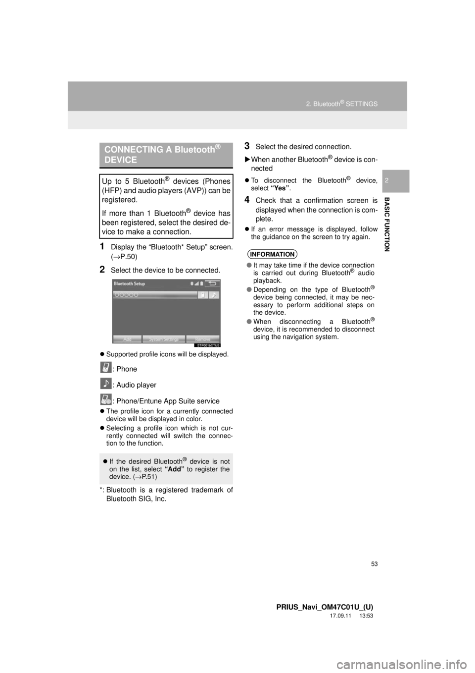 TOYOTA PRIUS 2018 Accessories, Audio & Navigation (in English) 53
2. Bluetooth® SETTINGS
PRIUS_Navi_OM47C01U_(U)
17.09.11 13:53
BASIC FUNCTION
2
1Display the “Bluetooth* Setup” screen.
(→P.50)
2Select the device to be connected.
Supported profile ic TOYOTA PRIUS 2018 Accessories, Audio & Navigation (in English) 53
2. Bluetooth® SETTINGS
PRIUS_Navi_OM47C01U_(U)
17.09.11 13:53
BASIC FUNCTION
2
1Display the “Bluetooth* Setup” screen.
(→P.50)
2Select the device to be connected.
Supported profile ic