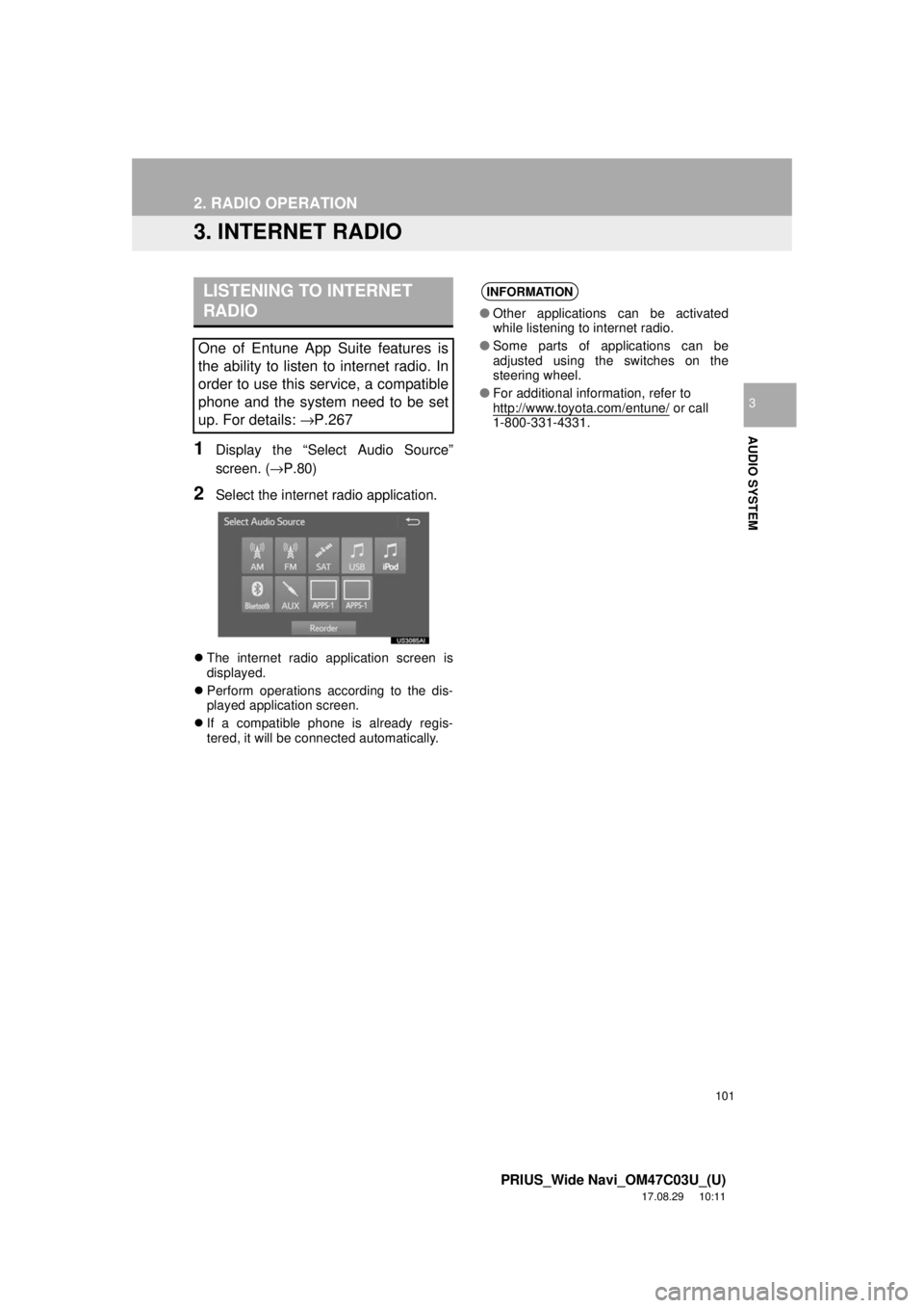 TOYOTA PRIUS 2018  Accessories, Audio & Navigation (in English) 101
2. RADIO OPERATION
PRIUS_Wide Navi_OM47C03U_(U)
17.08.29     10:11
AUDIO SYSTEM
3
3. INTERNET RADIO
1Display the “Select Audio Source”
screen. (→P.80)
2Select the internet radio application.