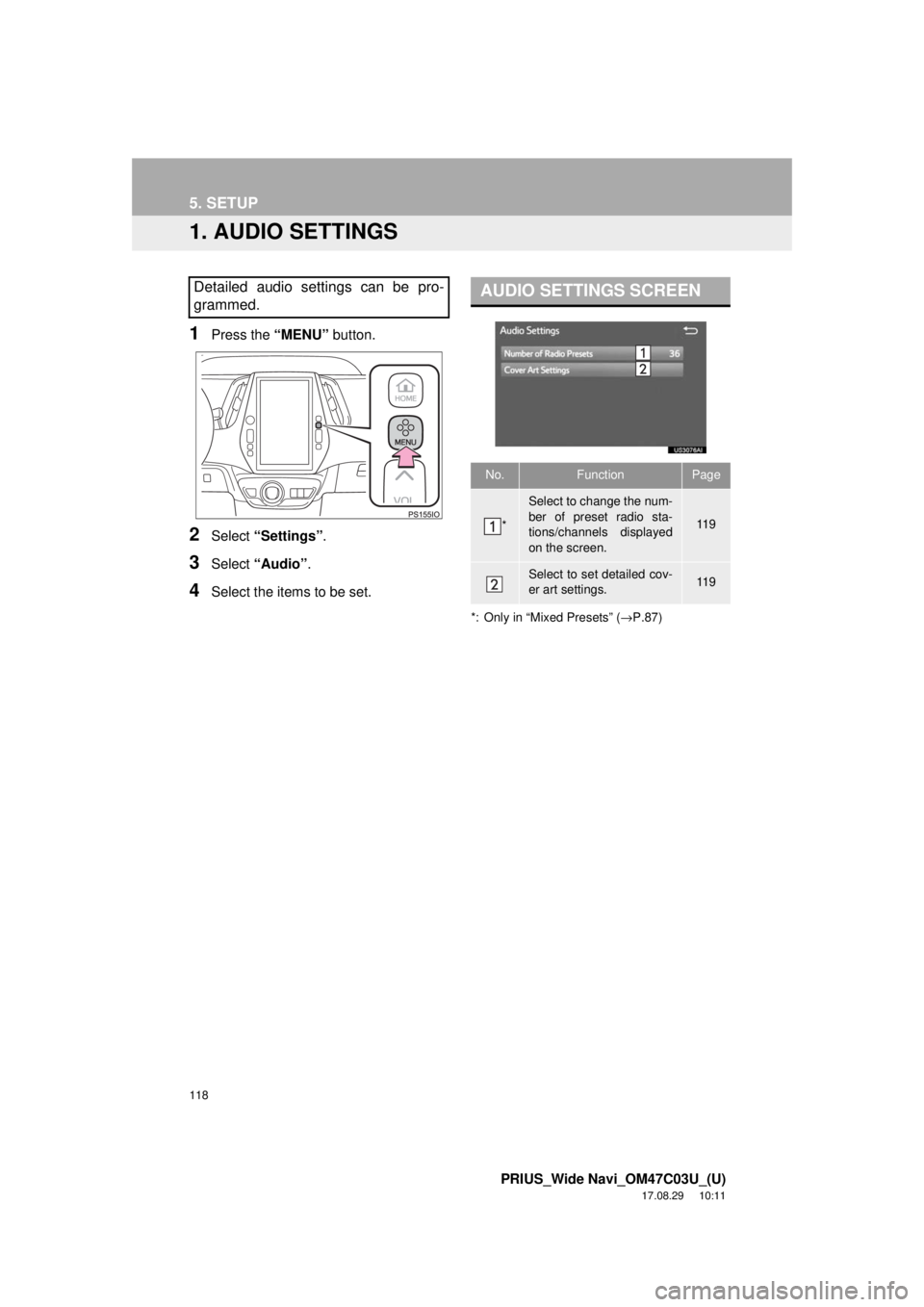 TOYOTA PRIUS 2018 Accessories, Audio & Navigation (in English) 118
PRIUS_Wide Navi_OM47C03U_(U)
17.08.29 10:11
5. SETUP
1. AUDIO SETTINGS
1Press the “MENU” button.
2Select “Settings” .
3Select “Audio” .
4Select the items to be set.
*: Only in “M TOYOTA PRIUS 2018 Accessories, Audio & Navigation (in English) 118
PRIUS_Wide Navi_OM47C03U_(U)
17.08.29 10:11
5. SETUP
1. AUDIO SETTINGS
1Press the “MENU” button.
2Select “Settings” .
3Select “Audio” .
4Select the items to be set.
*: Only in “M