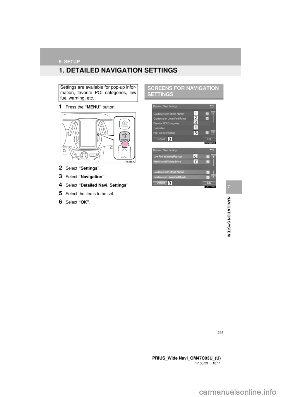TOYOTA PRIUS 2018 Accessories, Audio & Navigation (in English) 245
PRIUS_Wide Navi_OM47C03U_(U)
17.08.29 10:11
NAVIGATION SYSTEM
7
5. SETUP
1. DETAILED NAVIGATION SETTINGS
1Press the “MENU” button.
2Select “Settings” .
3Select “Navigation” .
4Sele TOYOTA PRIUS 2018 Accessories, Audio & Navigation (in English) 245
PRIUS_Wide Navi_OM47C03U_(U)
17.08.29 10:11
NAVIGATION SYSTEM
7
5. SETUP
1. DETAILED NAVIGATION SETTINGS
1Press the “MENU” button.
2Select “Settings” .
3Select “Navigation” .
4Sele