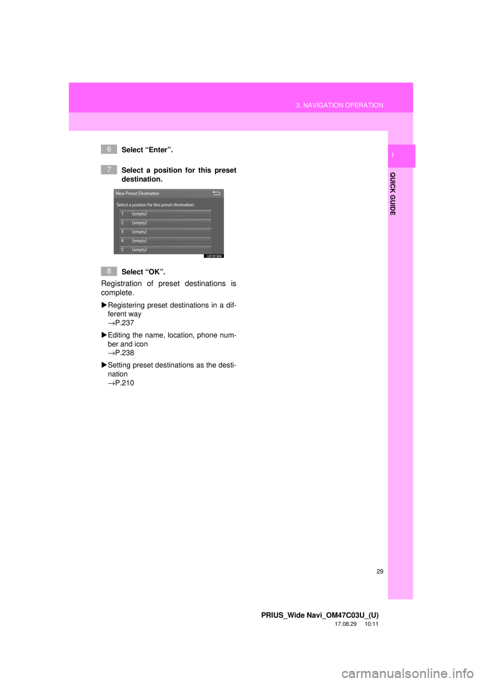 TOYOTA PRIUS 2018  Accessories, Audio & Navigation (in English) 29
3. NAVIGATION OPERATION
PRIUS_Wide Navi_OM47C03U_(U)
17.08.29     10:11
QUICK GUIDE
1Select “Enter”.
Select a position for this preset
destination.
Select “OK”.
Registration of preset desti