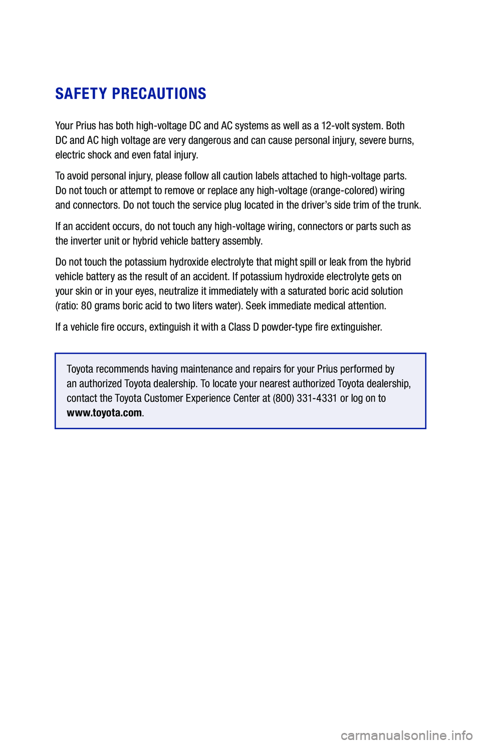 TOYOTA PRIUS 2018 Warranties & Maintenance Guides (in English) SAFETY PRECAUTIONS
Your Prius has both high-voltage DC and AC systems as well as a 12-volt system. Both
DC and AC high voltage are very dangerous and can cause personal injury, severe burns,
electr TOYOTA PRIUS 2018 Warranties & Maintenance Guides (in English) SAFETY PRECAUTIONS
Your Prius has both high-voltage DC and AC systems as well as a 12-volt system. Both
DC and AC high voltage are very dangerous and can cause personal injury, severe burns,
electr