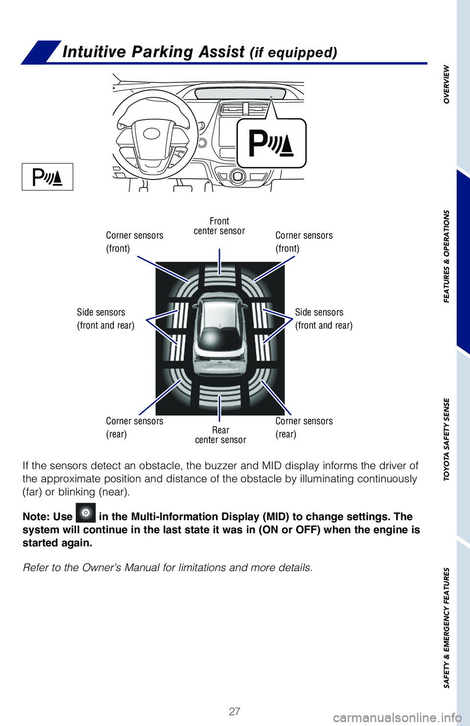 TOYOTA PRIUS 2019 (in English) Owners Manual 27
OVERVIEW
FEATURES & OPERATIONS
TOYOTA SAFETY SENSE
SAFETY & EMERGENCY FEATURES
Intuitive Parking Assist (if equipped)
If the sensors detect an obstacle, the buzzer and MID display informs the drive TOYOTA PRIUS 2019 (in English) Owners Manual 27
OVERVIEW
FEATURES & OPERATIONS
TOYOTA SAFETY SENSE
SAFETY & EMERGENCY FEATURES
Intuitive Parking Assist (if equipped)
If the sensors detect an obstacle, the buzzer and MID display informs the drive
