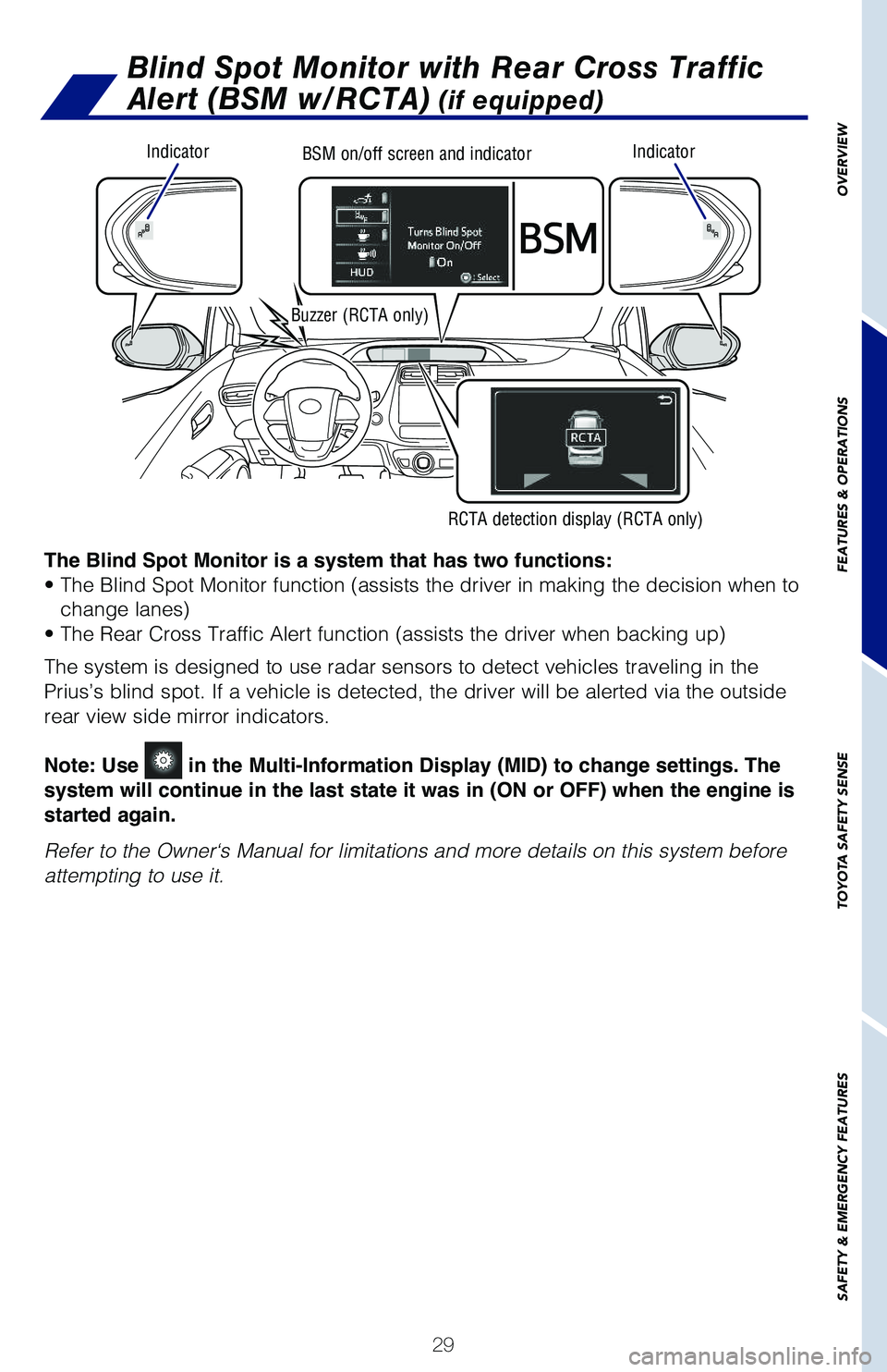TOYOTA PRIUS 2019 (in English) Owners Guide 29
OVERVIEW
FEATURES & OPERATIONS
TOYOTA SAFETY SENSE
SAFETY & EMERGENCY FEATURES
Blind Spot Monitor with Rear Cross Traffic
Alert (BSM w/RCTA) (if equipped)
The Blind Spot Monitor is a system that h TOYOTA PRIUS 2019 (in English) Owners Guide 29
OVERVIEW
FEATURES & OPERATIONS
TOYOTA SAFETY SENSE
SAFETY & EMERGENCY FEATURES
Blind Spot Monitor with Rear Cross Traffic
Alert (BSM w/RCTA) (if equipped)
The Blind Spot Monitor is a system that h