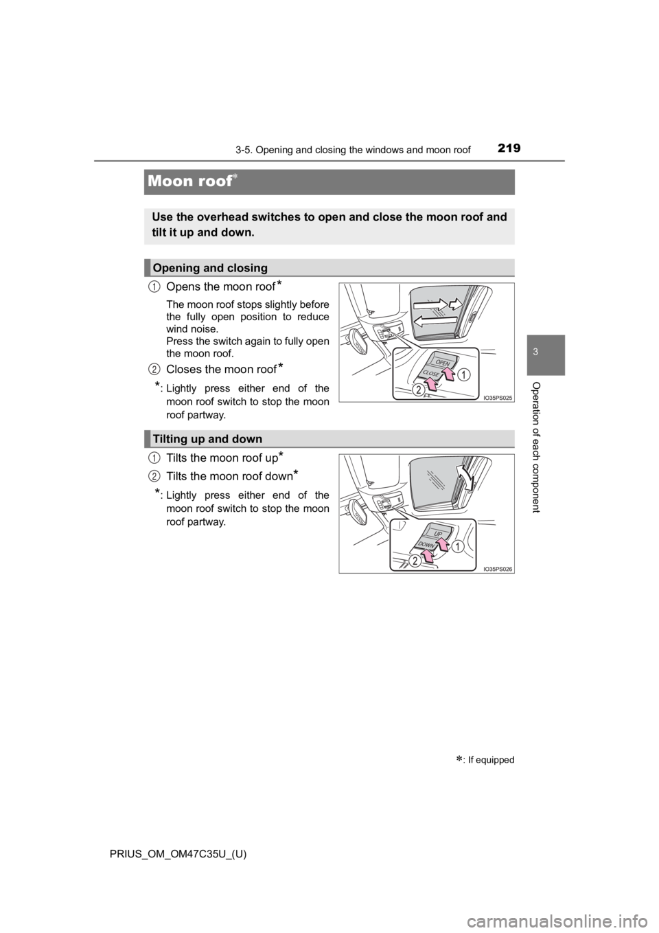 TOYOTA PRIUS 2019  Owners Manual (in English) 219
PRIUS_OM_OM47C35U_(U)
3-5. Opening and closing the windows and moon roof
3
Operation of each component
Moon roof
Opens the moon roof*
The moon roof stops slightly before
the  fully  open  posit