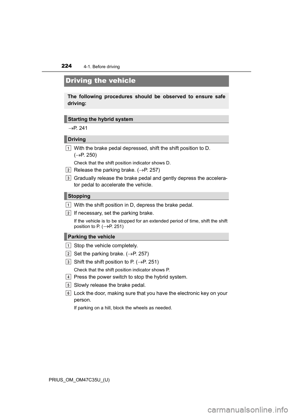 TOYOTA PRIUS 2019  Owners Manual (in English) 224
PRIUS_OM_OM47C35U_(U)
4-1. Before driving
Driving the vehicle
P.   2 4 1
With the brake pedal depressed , shift the shift position to D. 
(  P. 250)
Check that the shift position indicator s