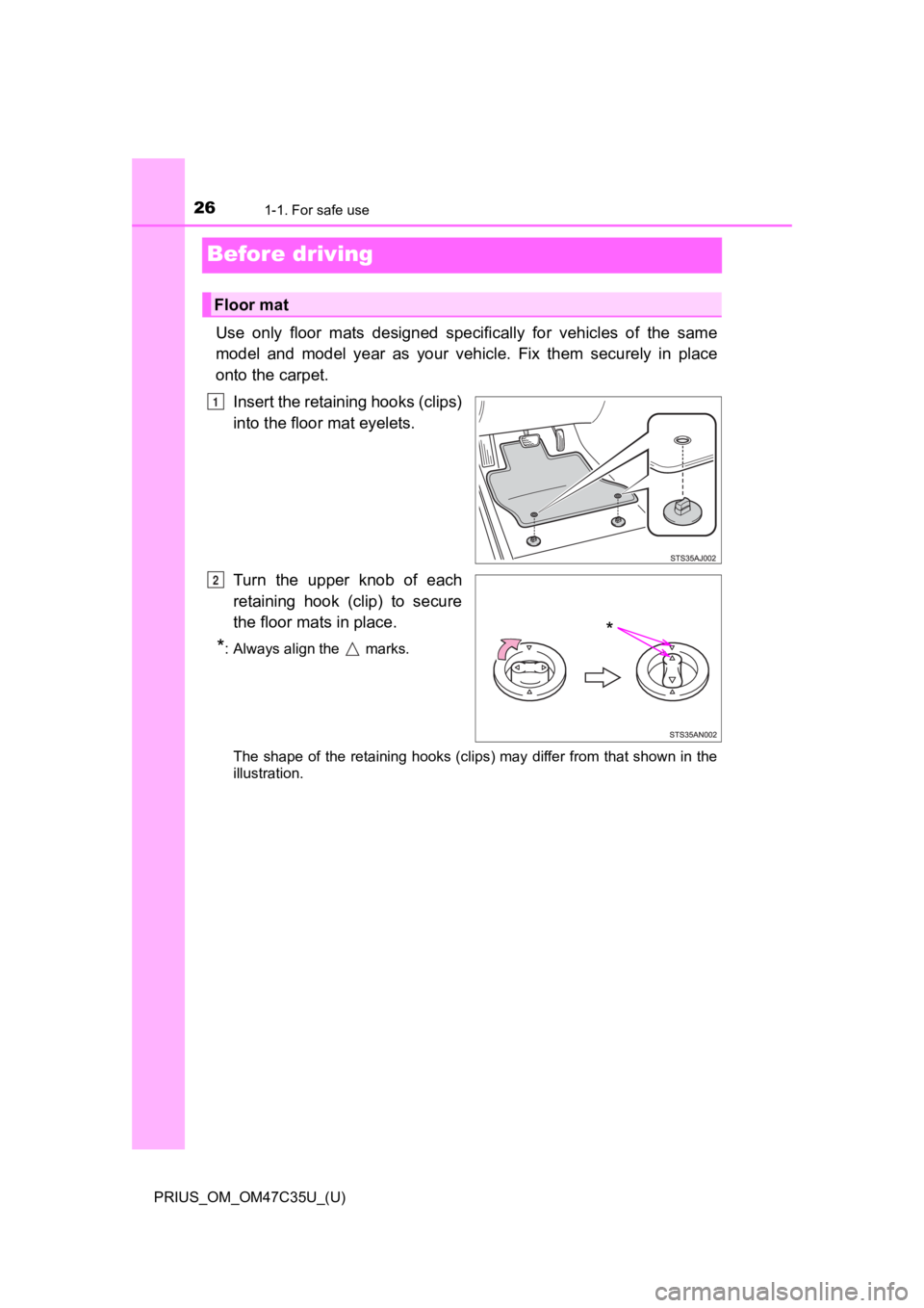 TOYOTA PRIUS 2019 (in English) Owners Manual 261-1. For safe use
PRIUS_OM_OM47C35U_(U)
Before driving
Use only floor mats designed specifically for vehicles of the same
model and model year as your vehicle. Fix them securely TOYOTA PRIUS 2019 (in English) Owners Manual 261-1. For safe use
PRIUS_OM_OM47C35U_(U)
Before driving
Use only floor mats designed specifically for vehicles of the same
model and model year as your vehicle. Fix them securely