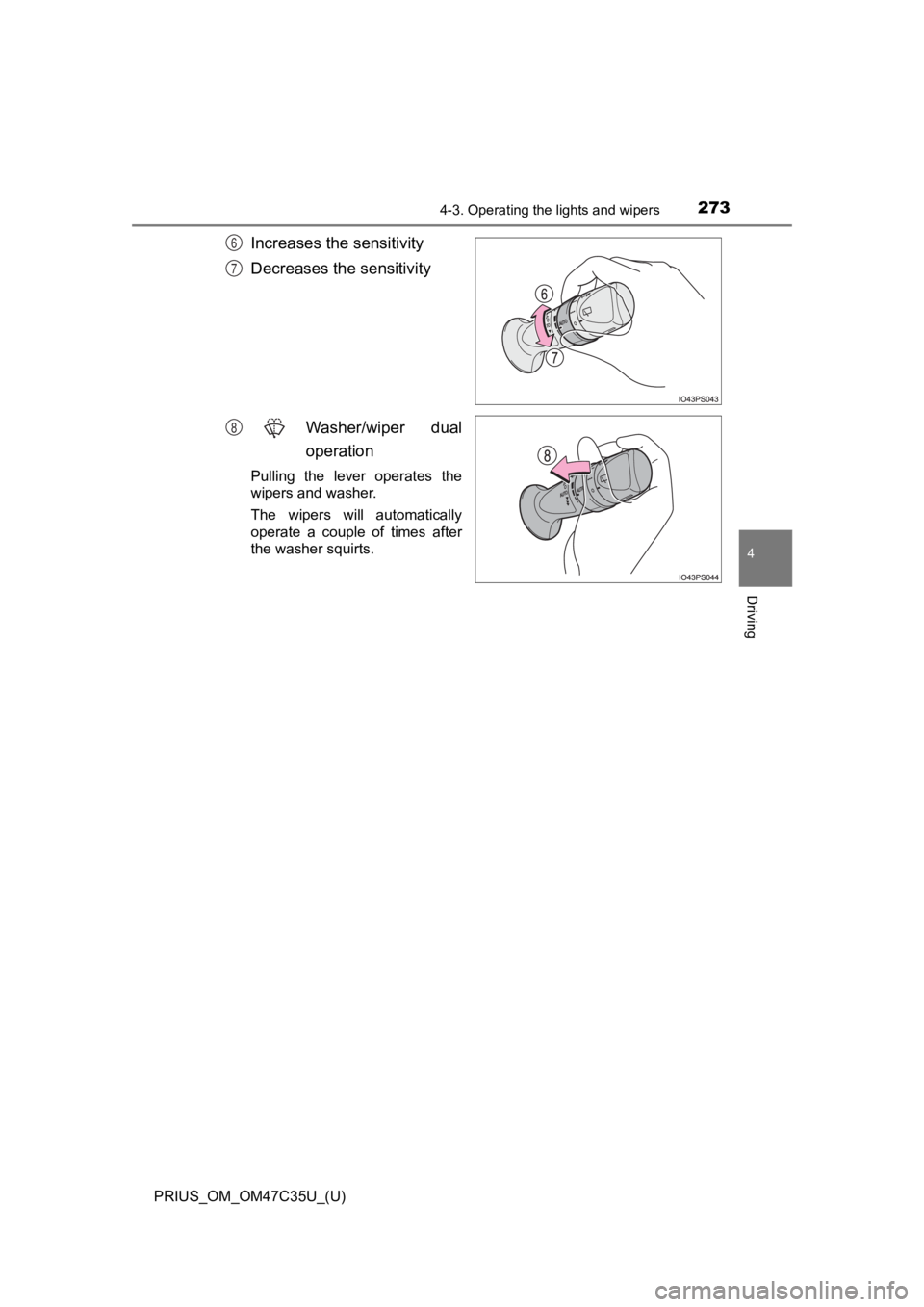 TOYOTA PRIUS 2019  Owners Manual (in English) PRIUS_OM_OM47C35U_(U)
2734-3. Operating the lights and wipers
4
Driving
Increases the sensitivity
Decreases the sensitivity
Washer/wiper  dual
operation
Pulling  the  lever  operates  the
wipers and w