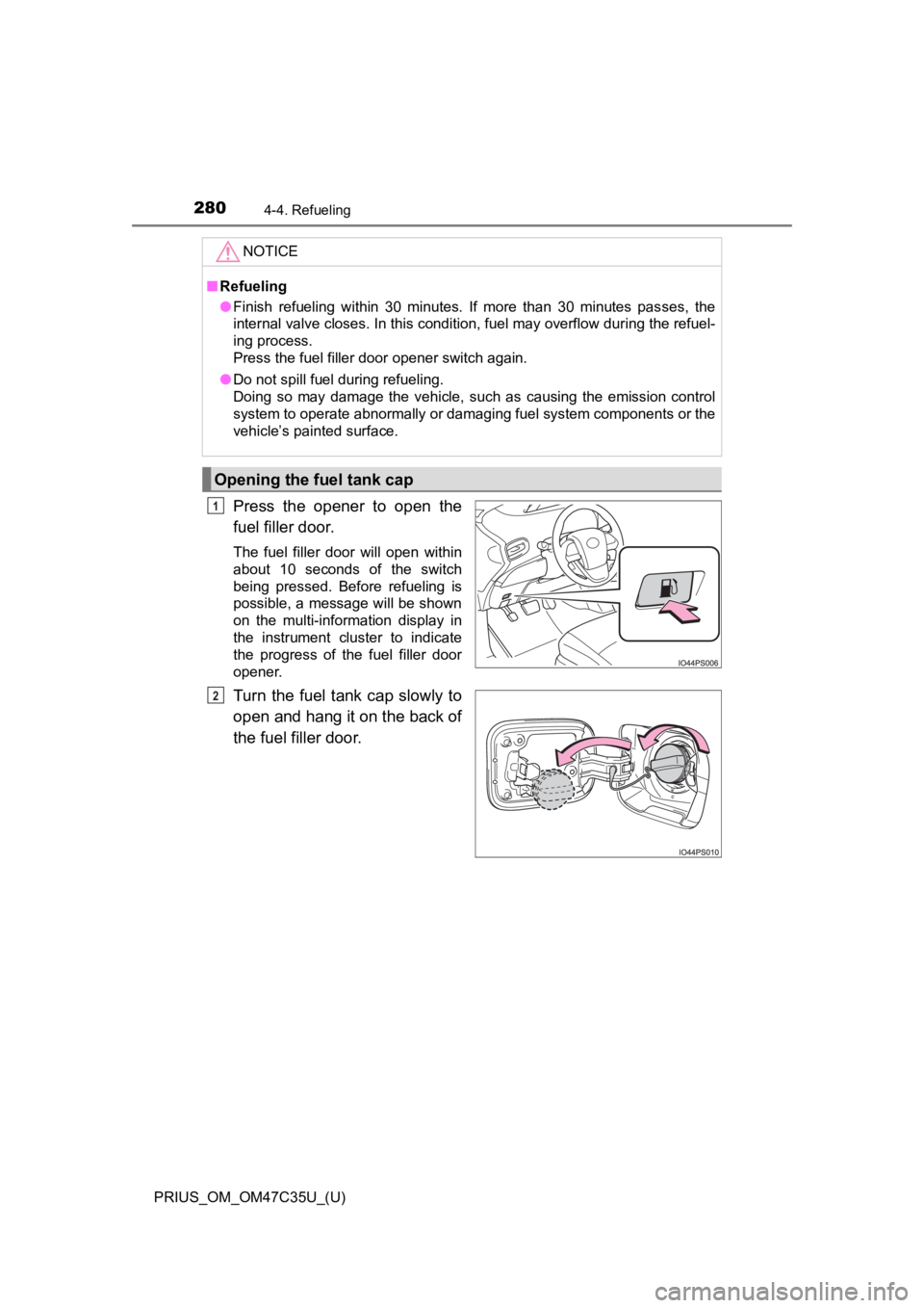 TOYOTA PRIUS 2019  Owners Manual (in English) 280
PRIUS_OM_OM47C35U_(U)
4-4. Refueling
Press  the  opener  to  open  the
fuel filler door.
The  fuel  filler  door  will  open  within
about  10  seconds  of  the  switch
being  pressed.  Before  re