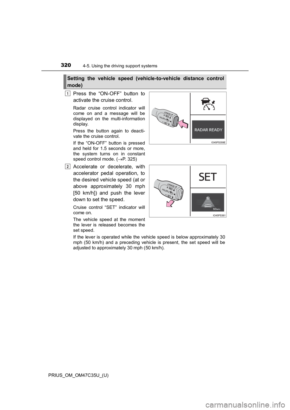 TOYOTA PRIUS 2019 Owners Manual (in English) 320
PRIUS_OM_OM47C35U_(U)
4-5. Using the driving support systems
Press the “ON-OFF” button to
activate the cruise control.
Radar cruise control indicator will
come on and a message wi TOYOTA PRIUS 2019 Owners Manual (in English) 320
PRIUS_OM_OM47C35U_(U)
4-5. Using the driving support systems
Press the “ON-OFF” button to
activate the cruise control.
Radar cruise control indicator will
come on and a message wi