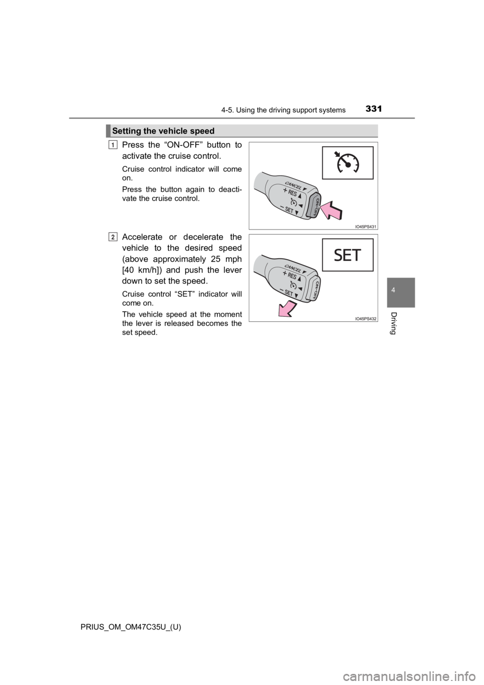 TOYOTA PRIUS 2019  Owners Manual (in English) PRIUS_OM_OM47C35U_(U)
3314-5. Using the driving support systems
4
Driving
Press  the  “ON-OFF”  button  to
activate the cruise control. 
Cruise  control  indicator  will  come
on.
Press  the  butt