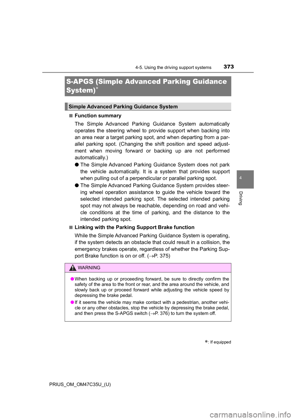 TOYOTA PRIUS 2019  Owners Manual (in English) 373
PRIUS_OM_OM47C35U_(U)
4-5. Using the driving support systems
4
Driving
S-APGS (Simple Advanced Parking Guidance 
System)

■Function summary
The  Simple  Advanced  Parking  Guidance  System  a