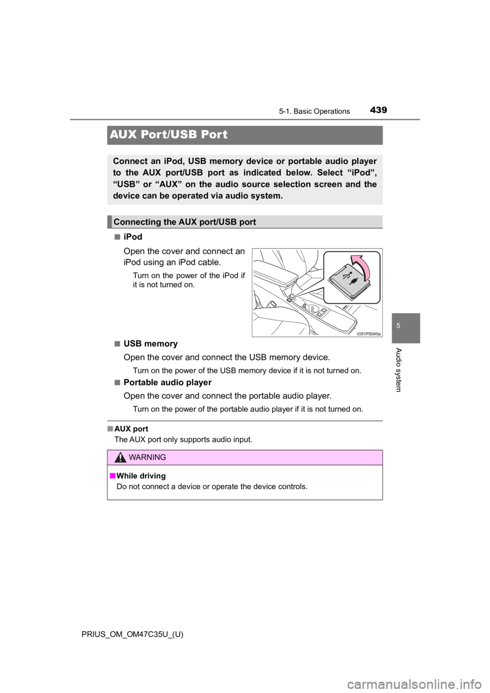 TOYOTA PRIUS 2019  Owners Manual (in English) 439
PRIUS_OM_OM47C35U_(U)
5-1. Basic Operations
5
Audio system
AUX Por t/USB Por t
■iPod
Open the cover and connect an
iPod using an iPod cable.
Turn  on  the  power  of  the  iPod  if
it is not tur