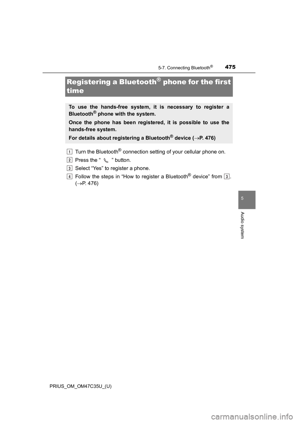 TOYOTA PRIUS 2019 Owners Manual (in English) 475
PRIUS_OM_OM47C35U_(U)
5-7. Connecting Bluetooth®
5
Audio system
Registering a Bluetooth® phone for the first
time
Turn the Bluetooth® connection setting of your cellular phone on.
Press the TOYOTA PRIUS 2019 Owners Manual (in English) 475
PRIUS_OM_OM47C35U_(U)
5-7. Connecting Bluetooth®
5
Audio system
Registering a Bluetooth® phone for the first
time
Turn the Bluetooth® connection setting of your cellular phone on.
Press the